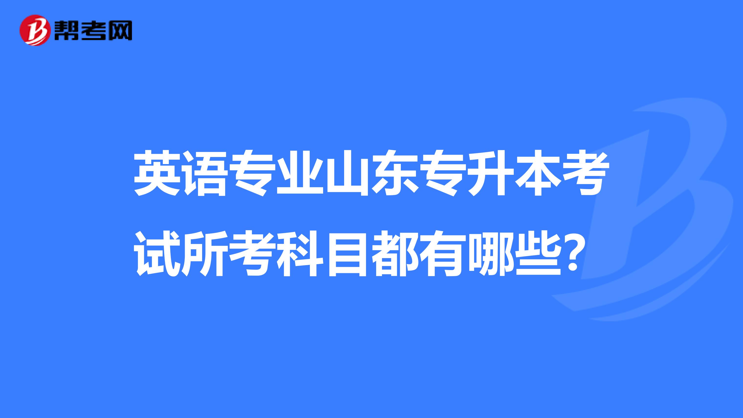 英语专业山东专升本考试所考科目都有哪些？