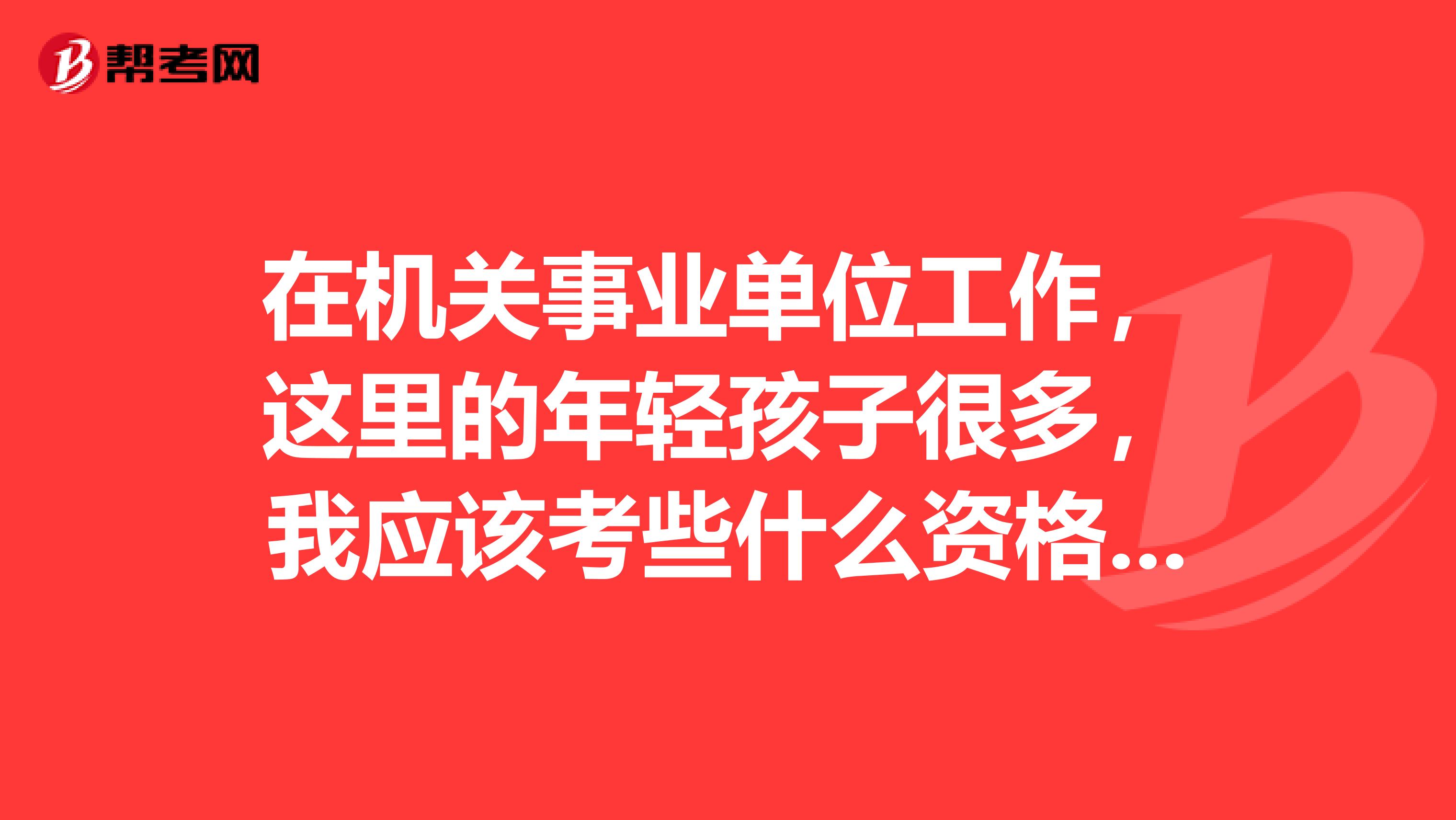 在机关事业单位工作,这里的年轻孩子很多,我应该考些什么资格证好些,公务员专业不对口,如果考MBA有用么
