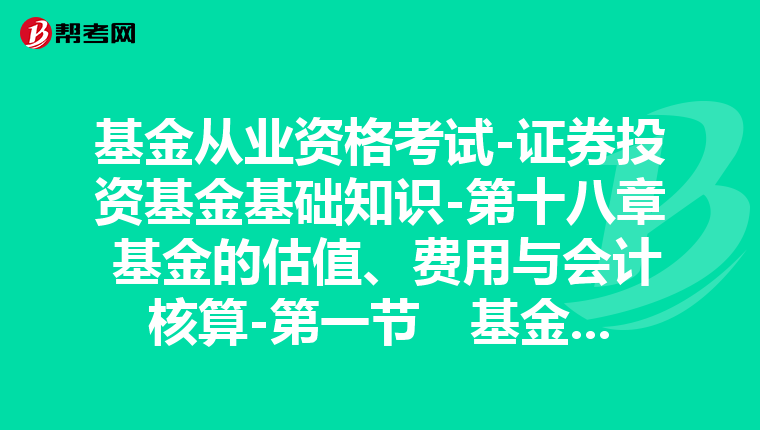 基金从业资格考试-证券投资基金基础知识-第十八章 基金的估值、费用与会计核算-第一节 基金资产估值