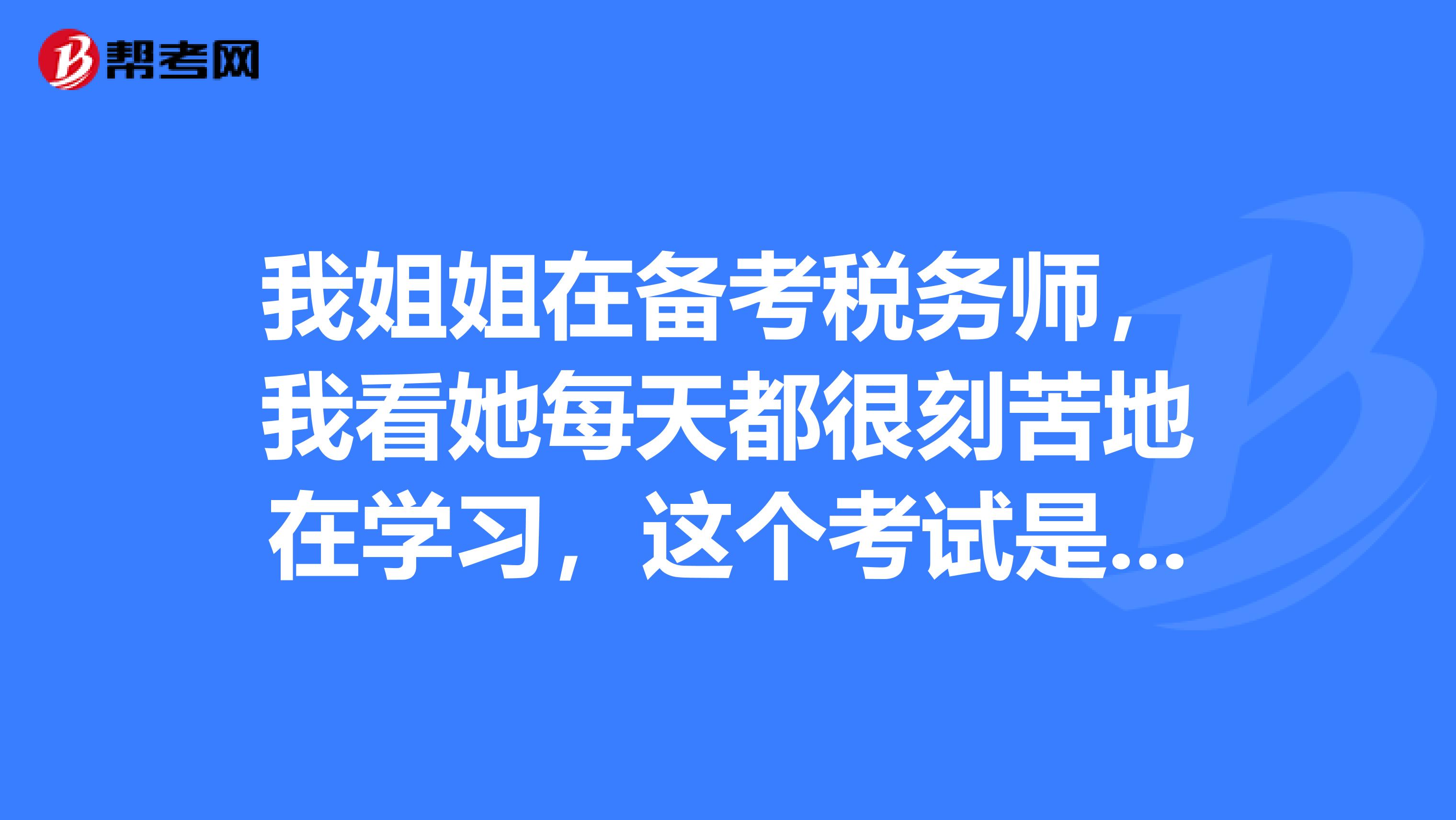 我姐姐在备考税务师，我看她每天都很刻苦地在学习，这个考试是要一年内全部通过吗