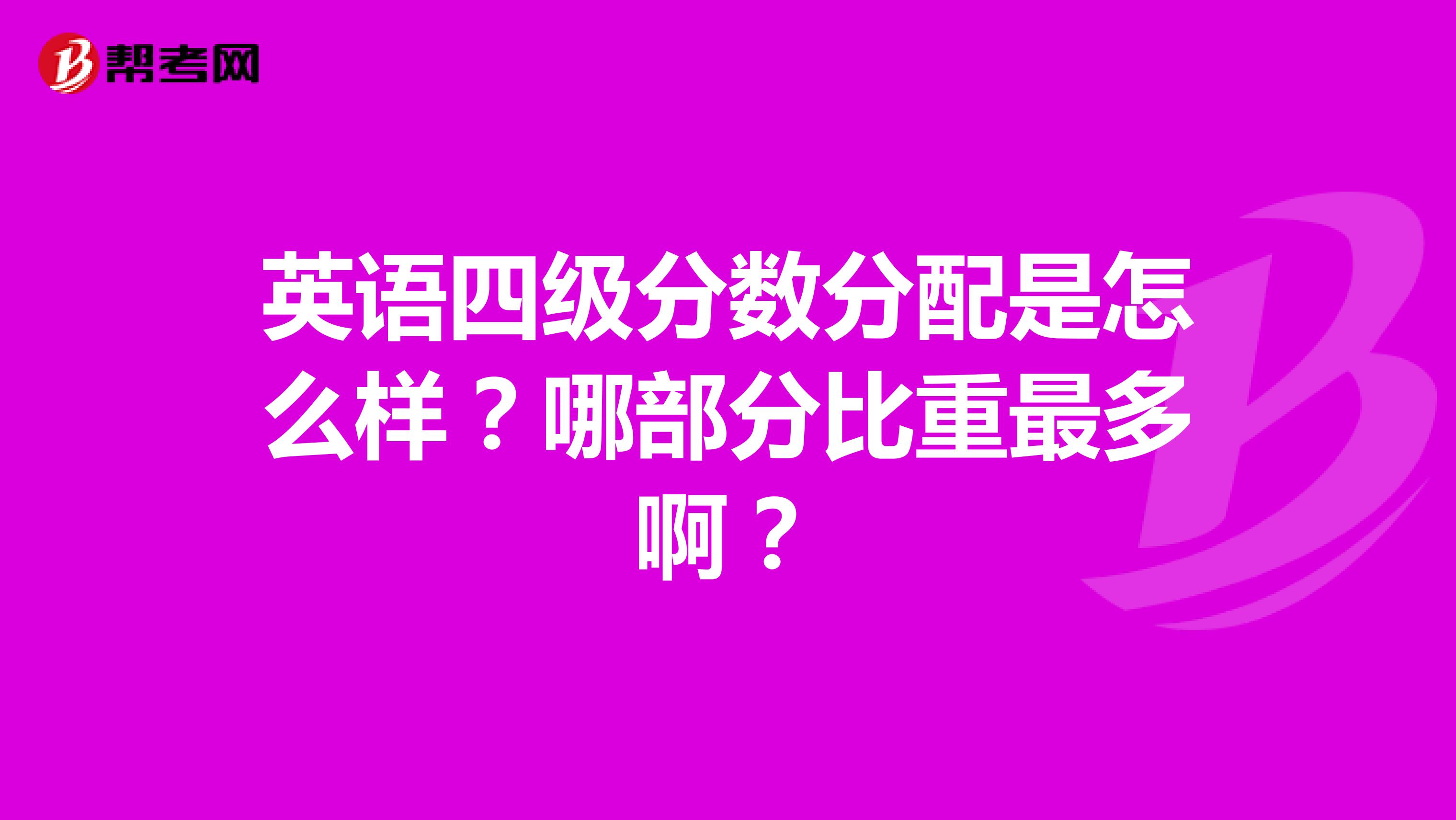 英语四级分数分配是怎么样?哪部分比重最多啊?