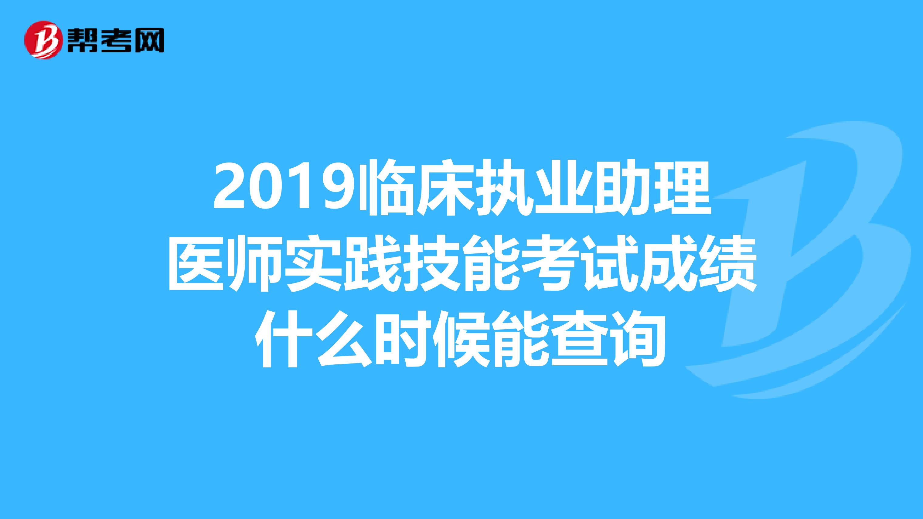 2019临床执业助理医师实践技能考试成绩什么时候能查询