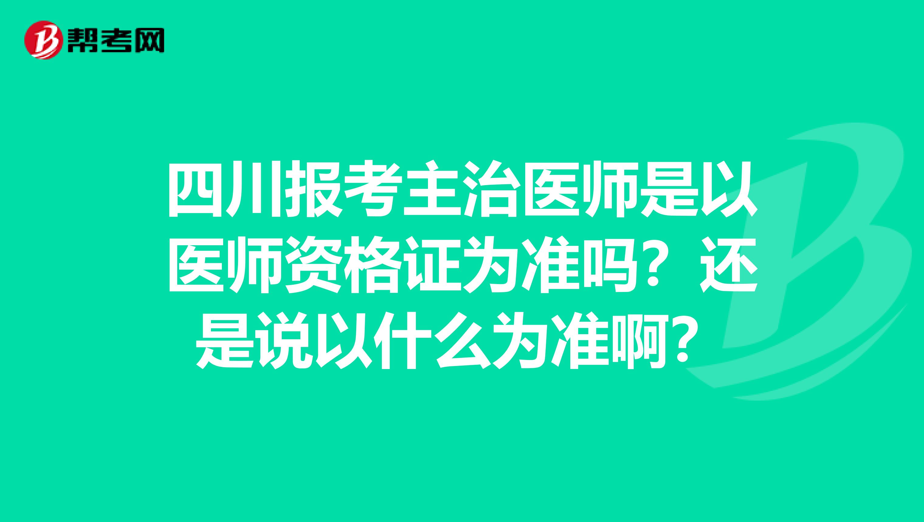 四川报考主治医师是以医师资格证为准吗？还是说以什么为准啊？