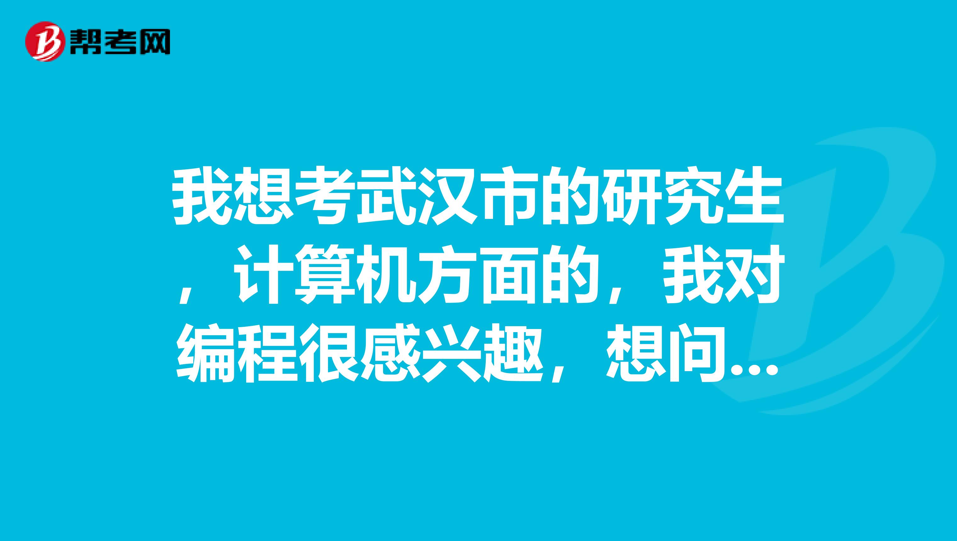 我想考武汉市的研究生，计算机方面的，我对编程很感兴趣，想问一下计算机研究生考试要考哪几门啊？