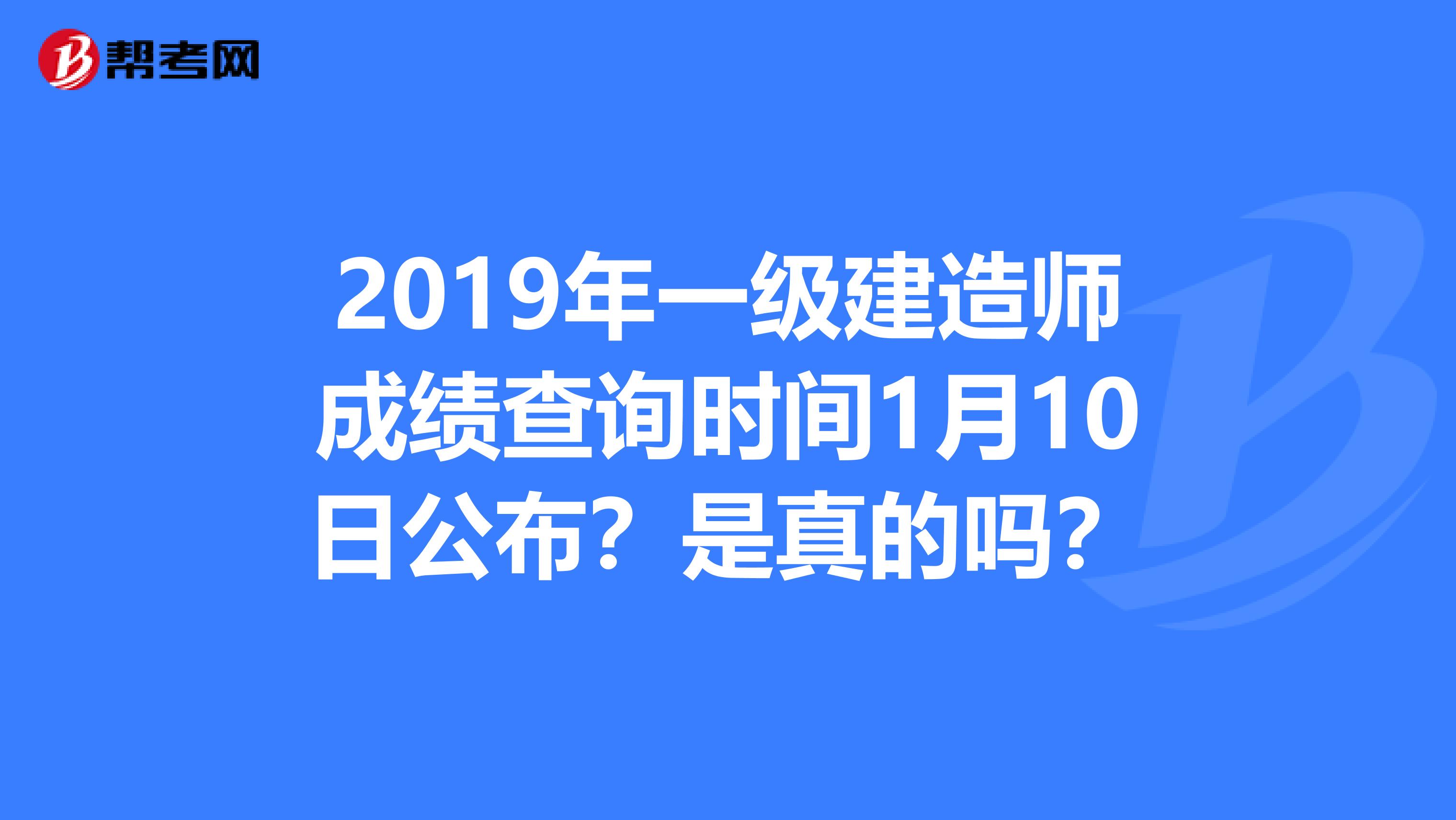 2019年一级建造师成绩查询时间1月10日公布？是真的吗？