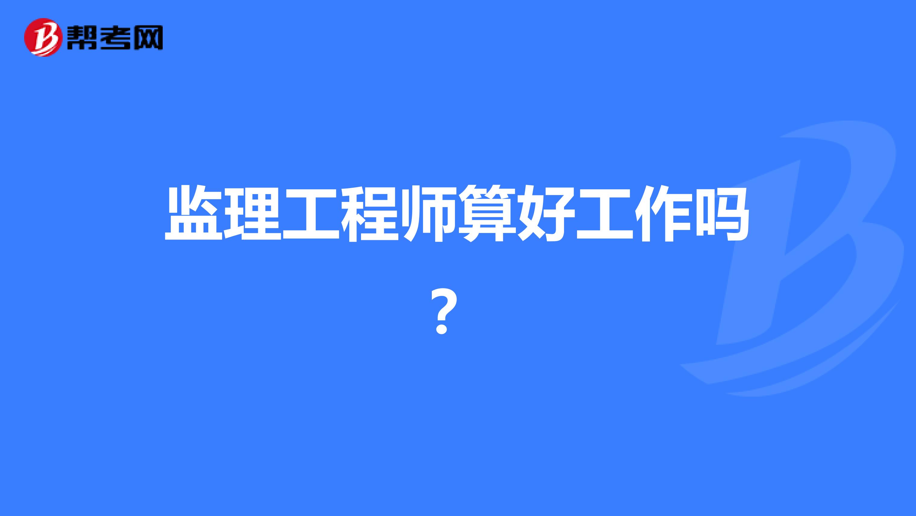 监理工程师算好工作吗?