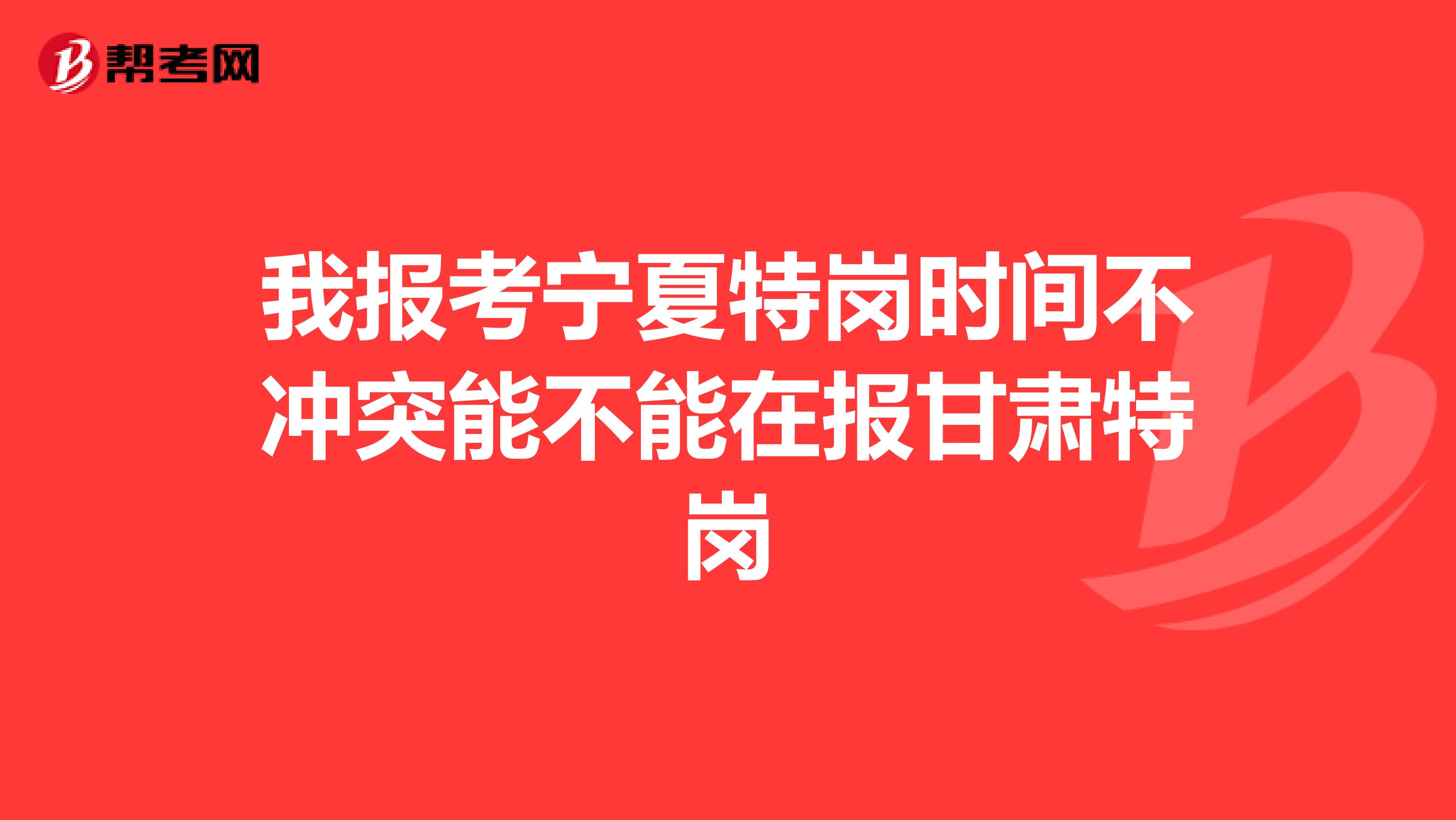 我报考宁夏特岗时间不冲突能不能在报甘肃特岗