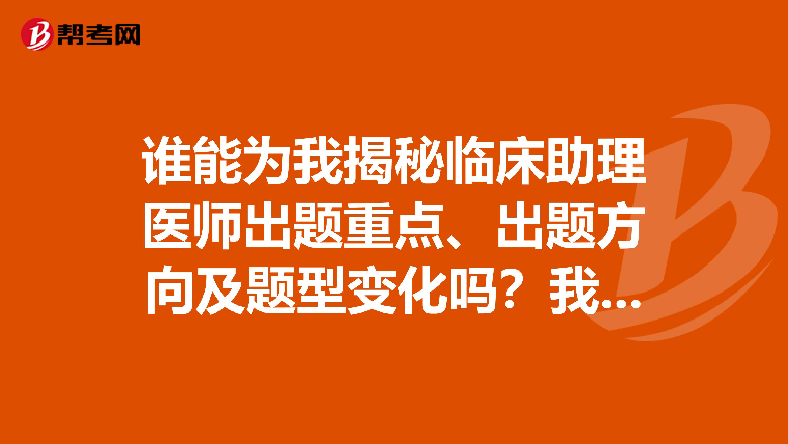 谁能为我揭秘临床助理医师出题重点、出题方向及题型变化吗?我想快点通过