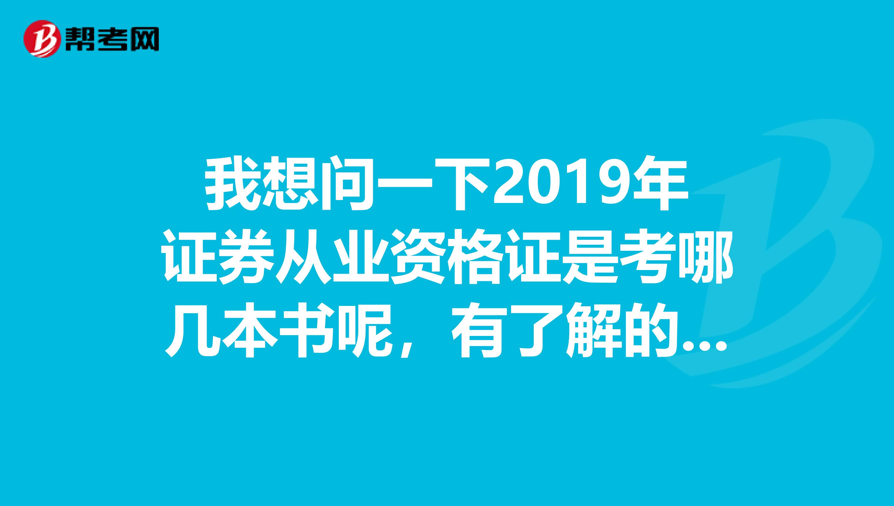 我想问一下2019年证券从业资格证是考哪几本书呢,有了解的不?
