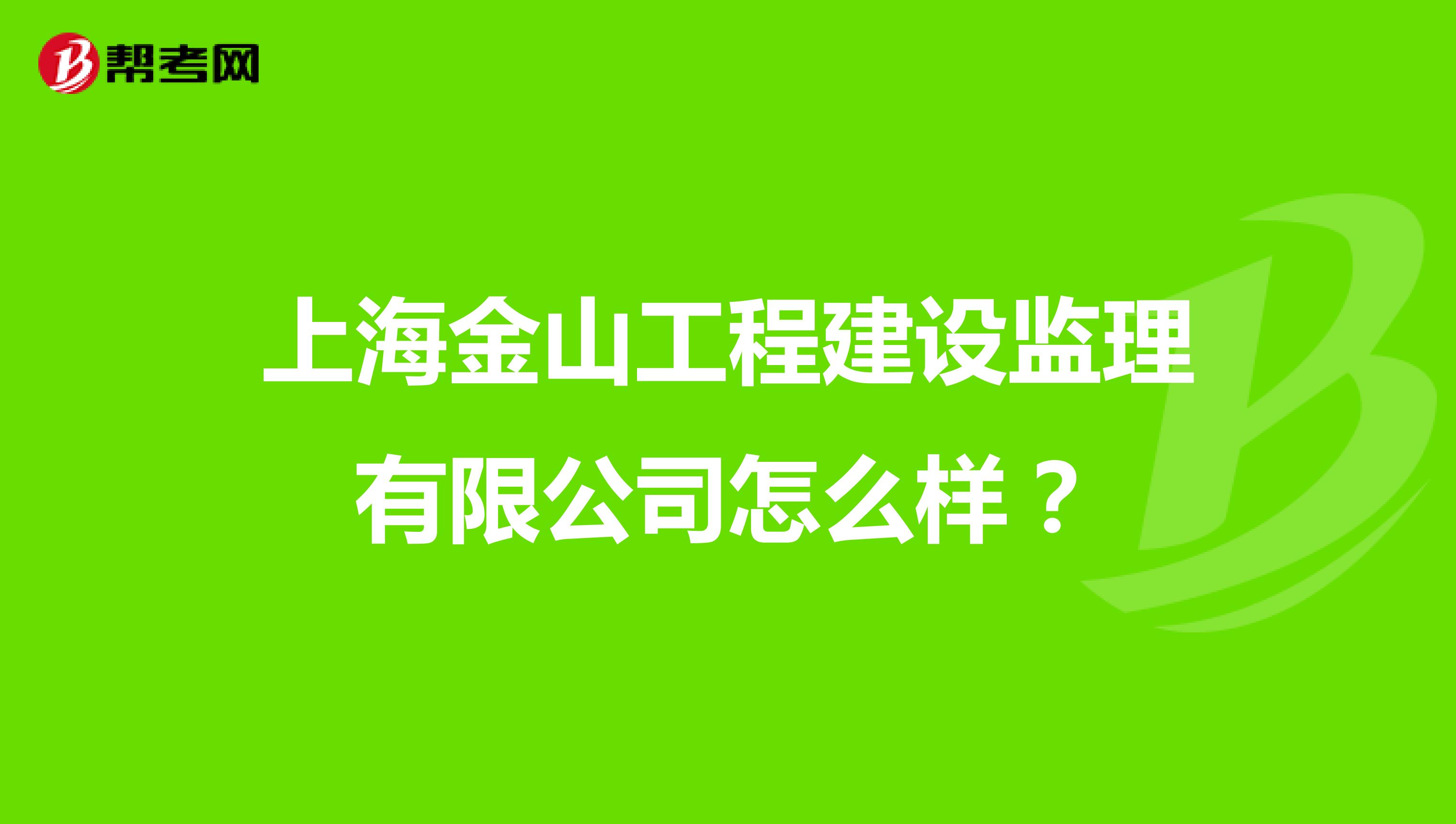 上海金山工程建设监理有限公司怎么样？