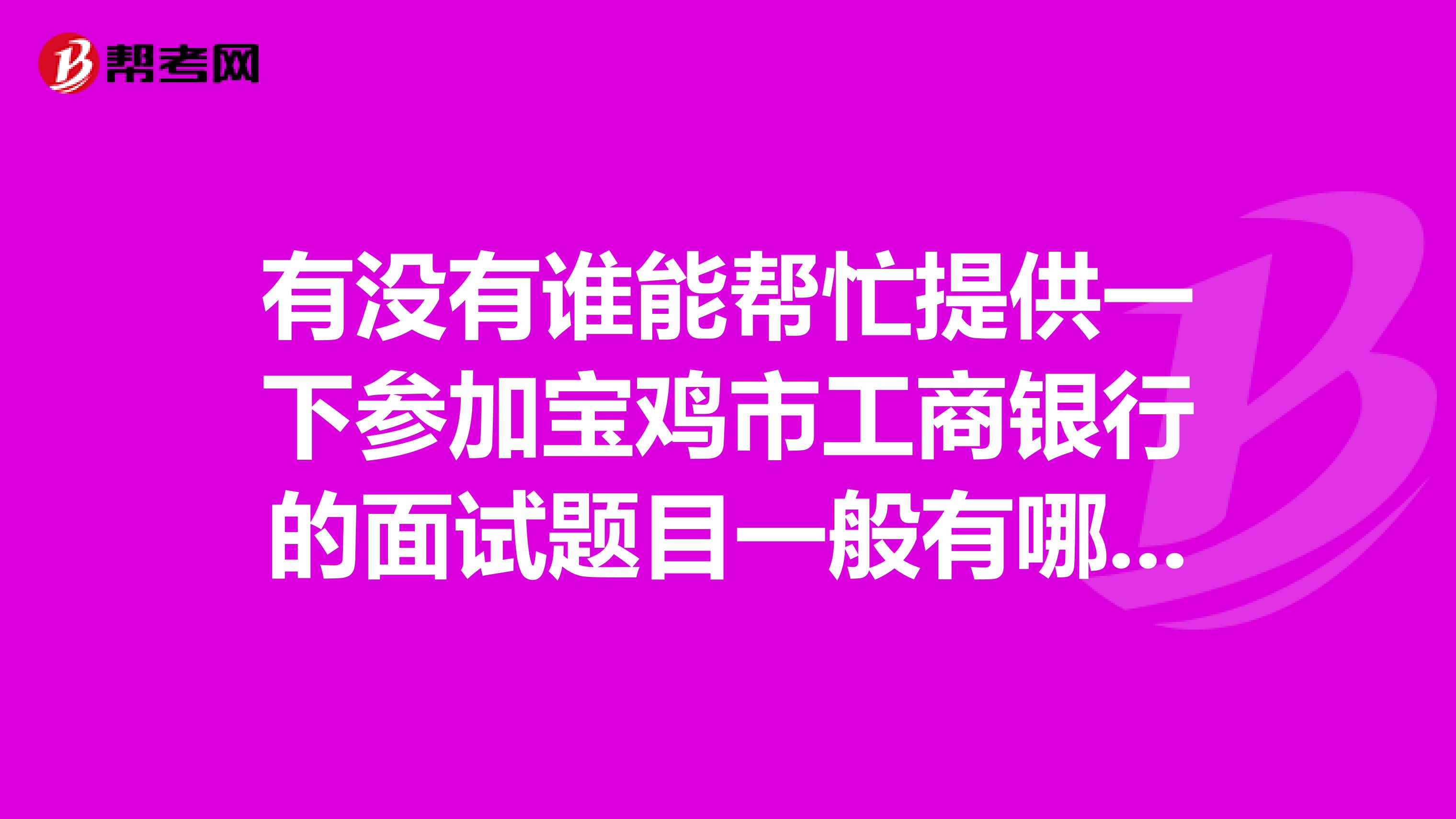 有没有谁能帮忙提供一下参加宝鸡市工商银行的面试题目一般有哪些?