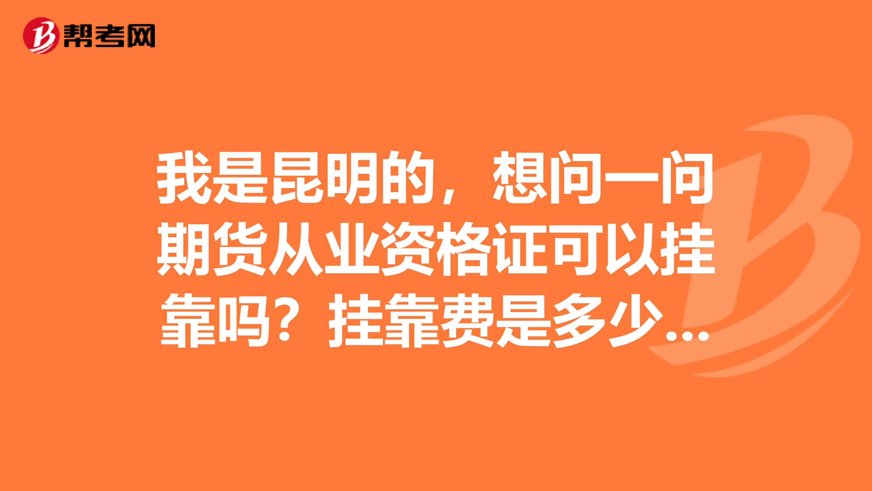 我是昆明的，想問(wèn)一問(wèn)期貨從業(yè)資格證可以兼職嗎？兼職費(fèi)是多少？ 