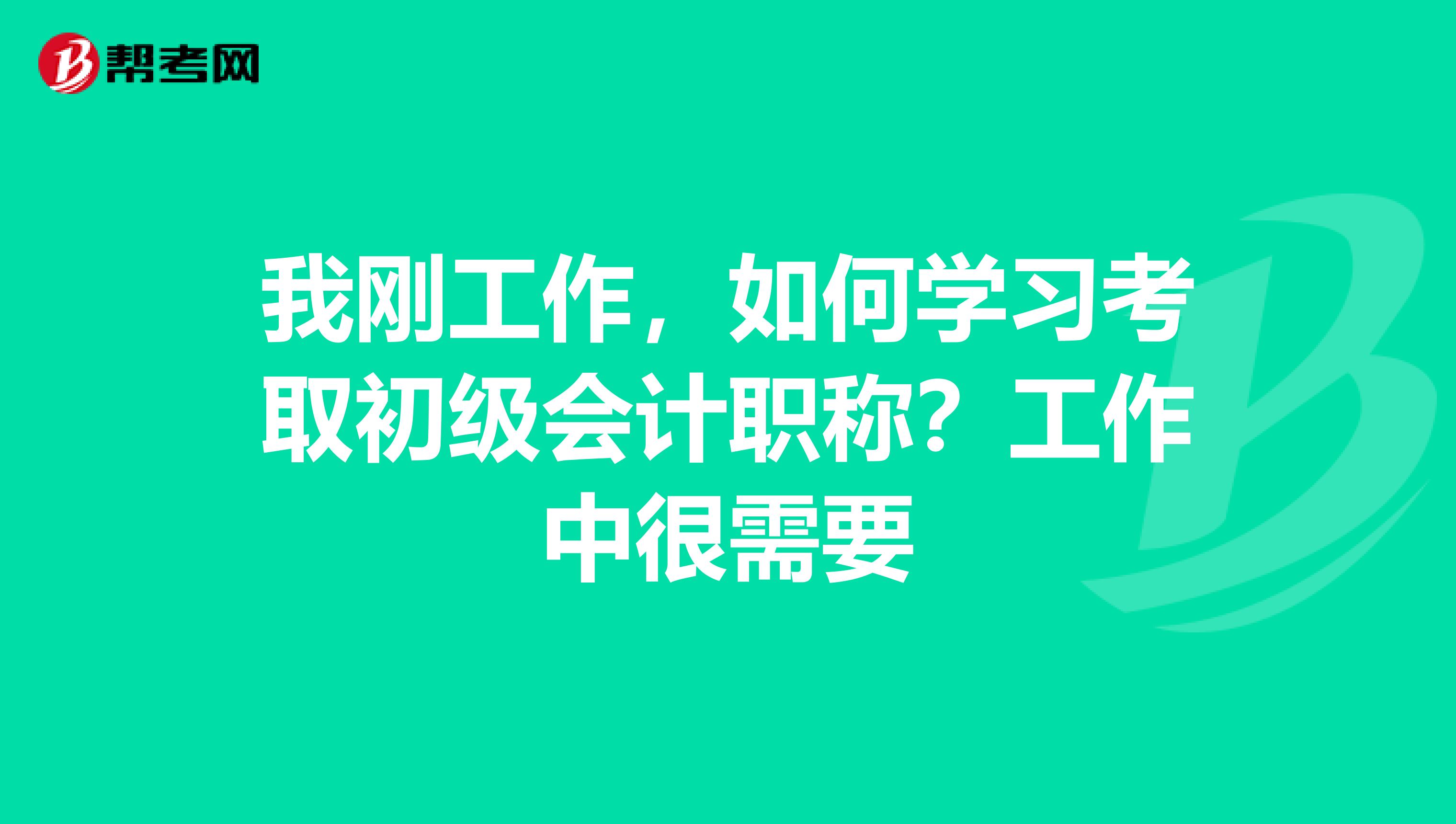 我刚工作，如何学习考取初级会计职称？工作中很需要