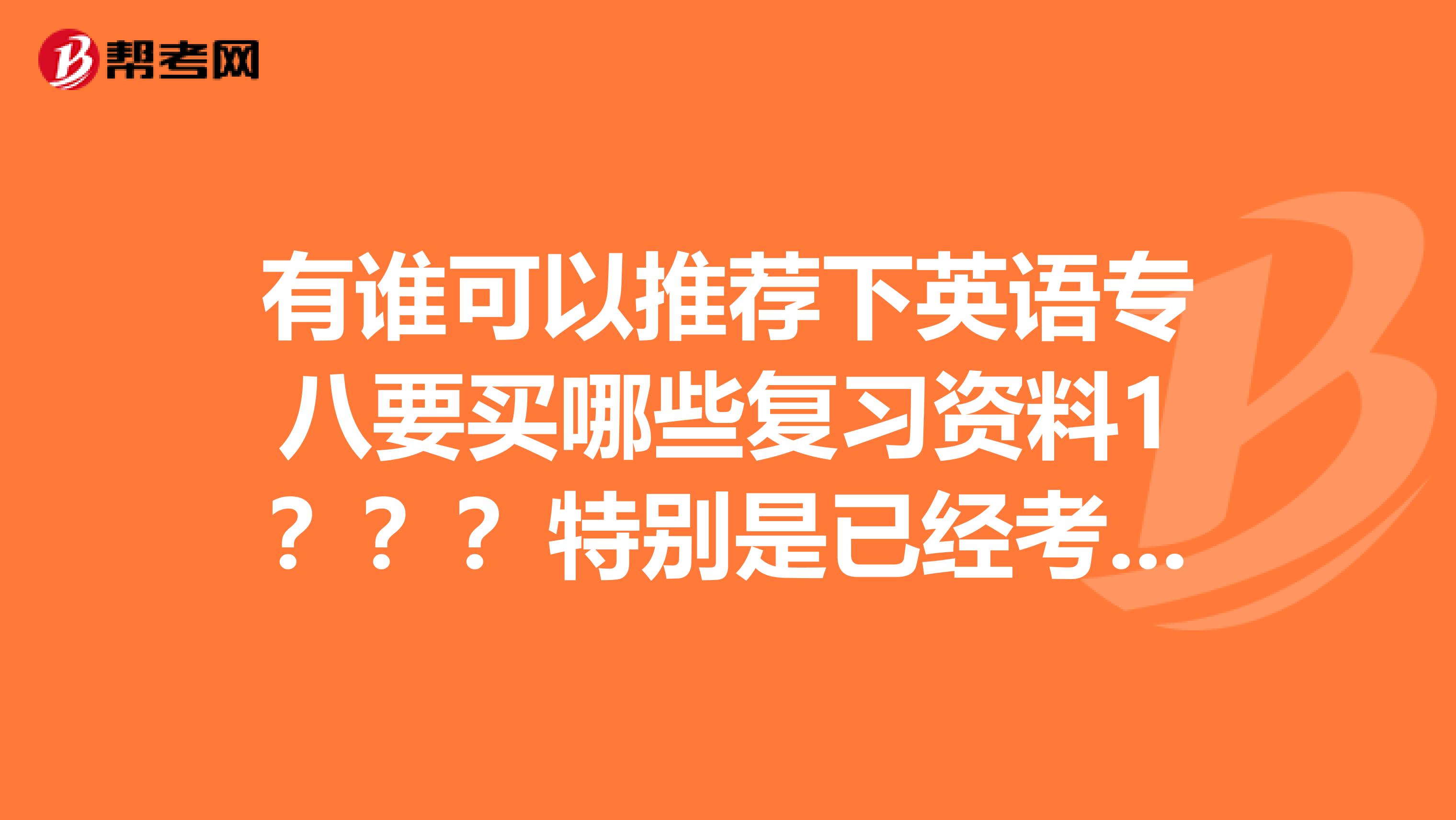 有谁可以推荐下英语专八要买哪些复习资料1???特别是已经考过专八的,把经验传授点给我吧,嘻嘻