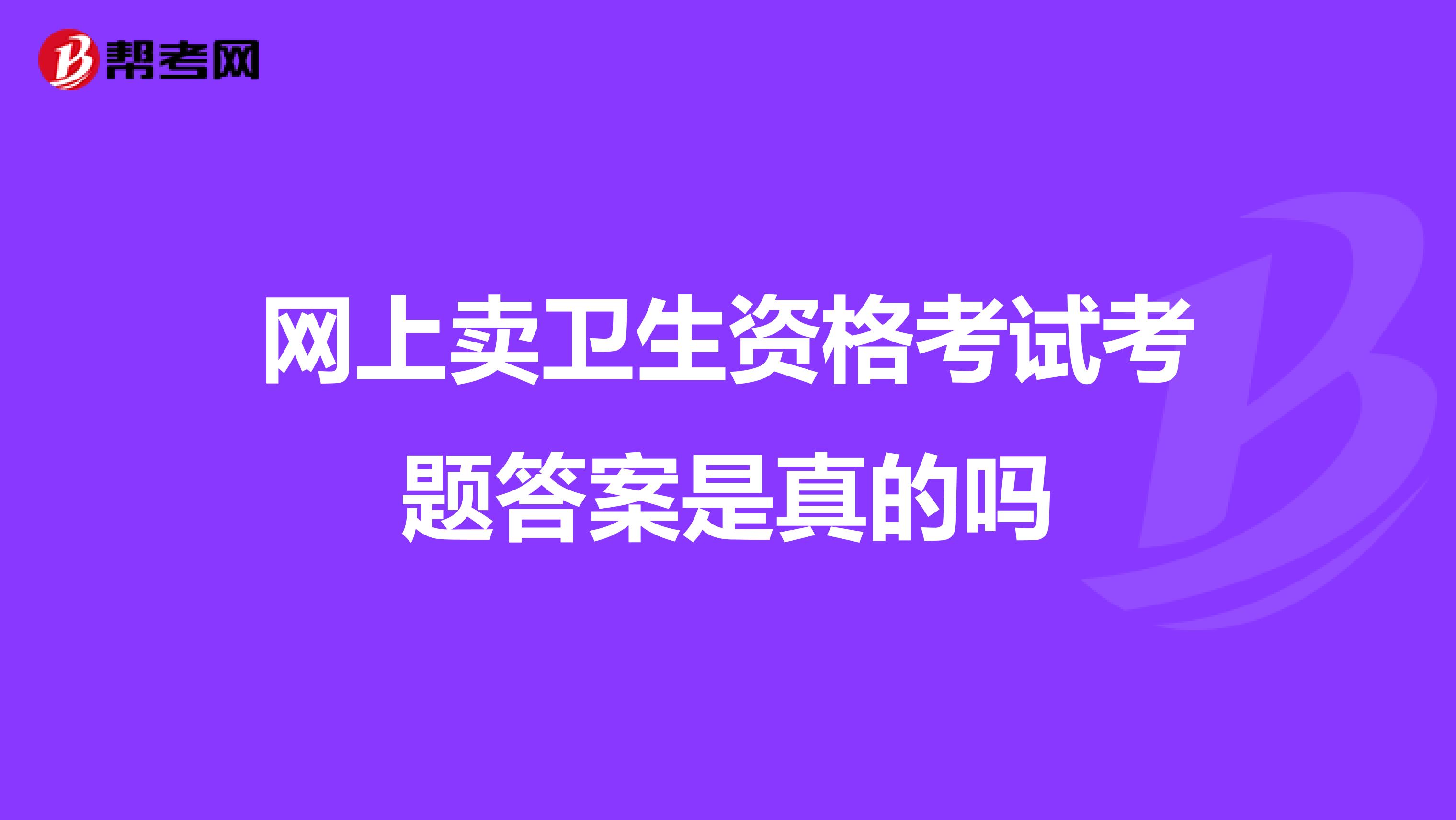 网上卖卫生资格考试考题答案是真的吗
