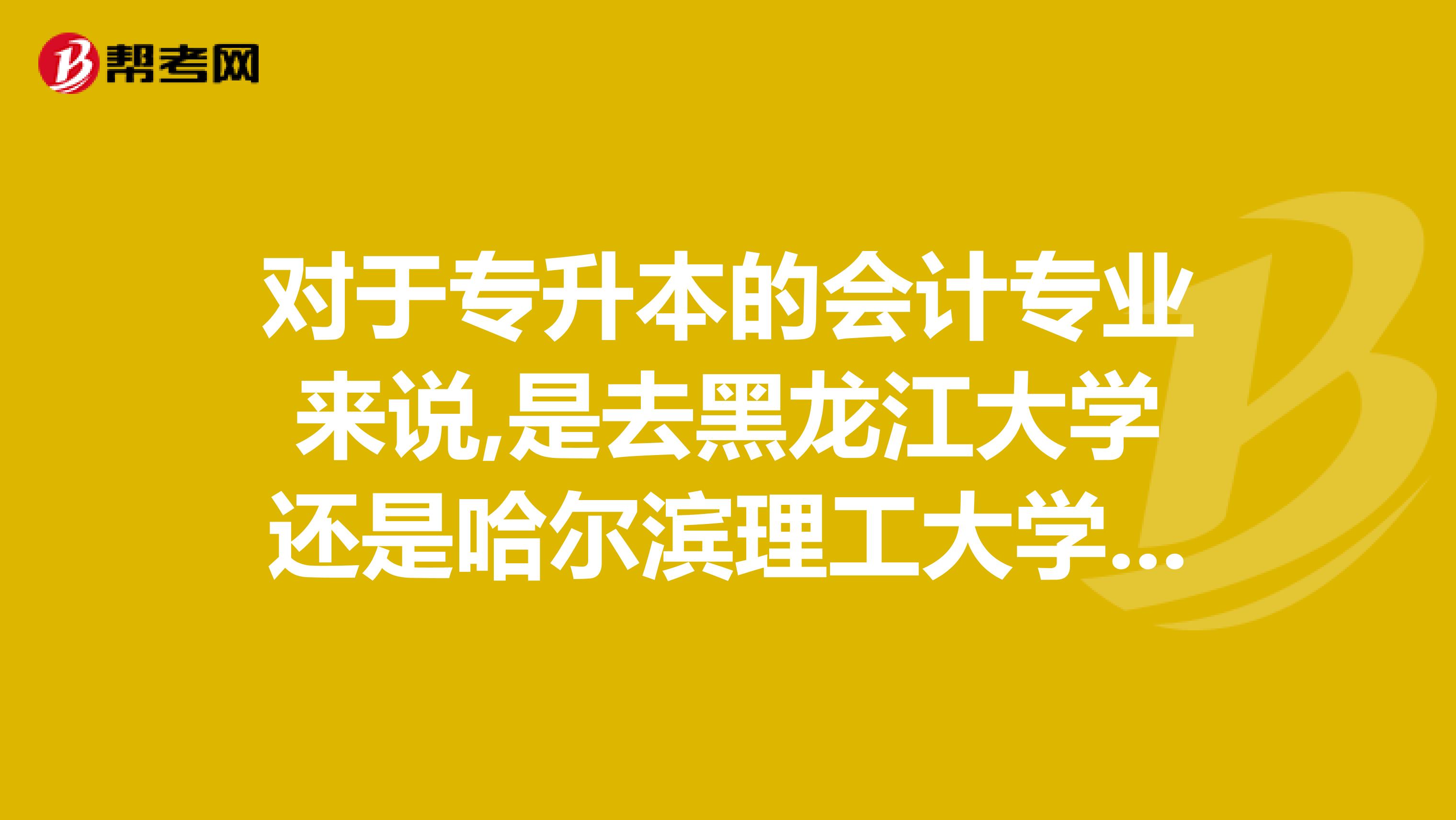 对于专升本的会计专业来说,是去黑龙江大学还是哈尔滨理工大学好呢？