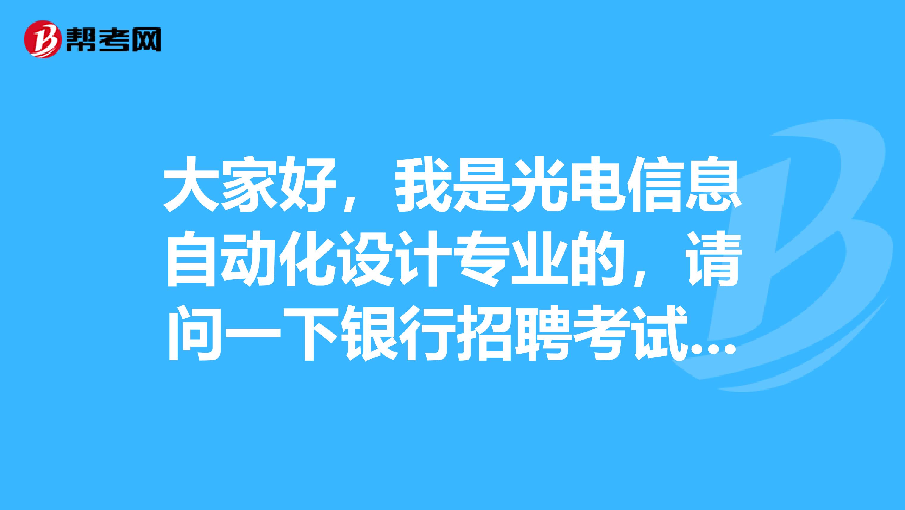 大家好，我是光电信息自动化设计专业的，请问一下银行招聘考试难吗？谢啦