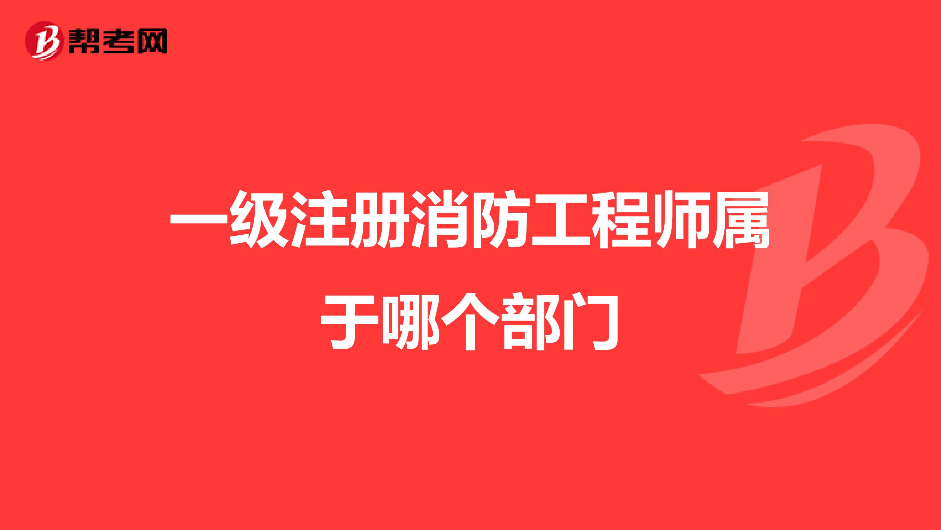 一级注册消防工程师属于哪个部门