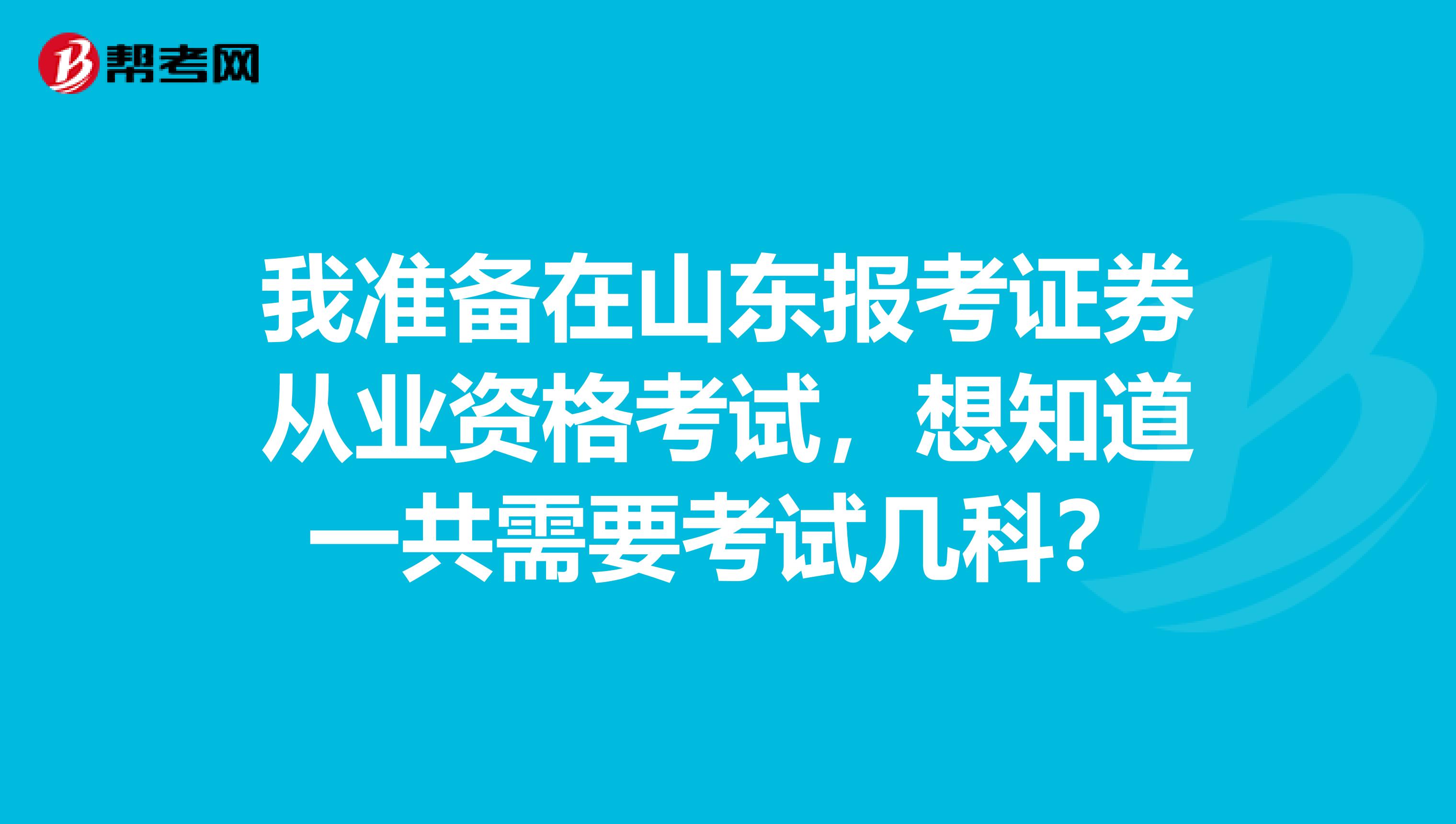 我准备在山东报考证券从业资格考试，想知道一共需要考试几科？