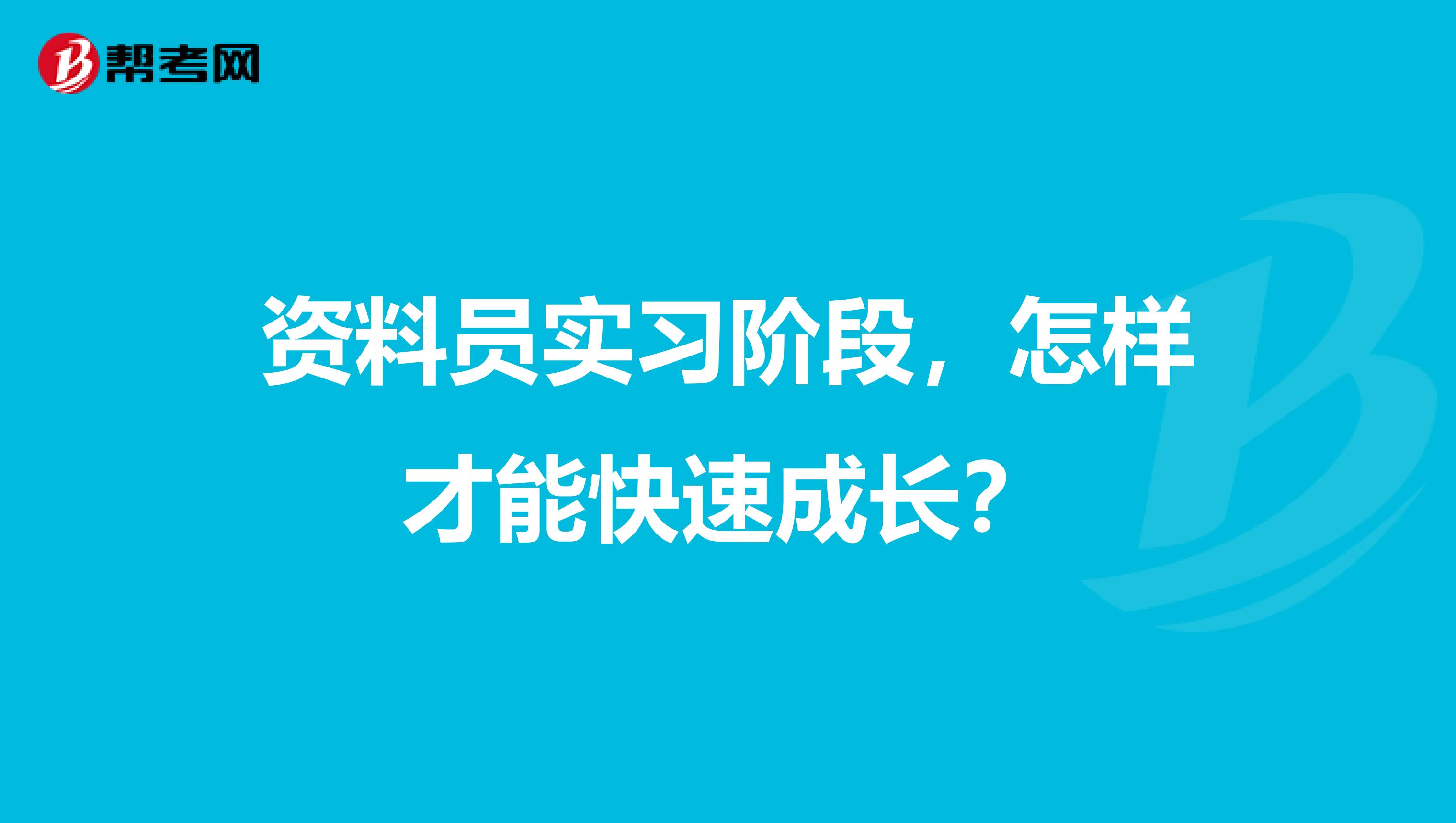 资料员实习阶段,怎样才能快速成长?