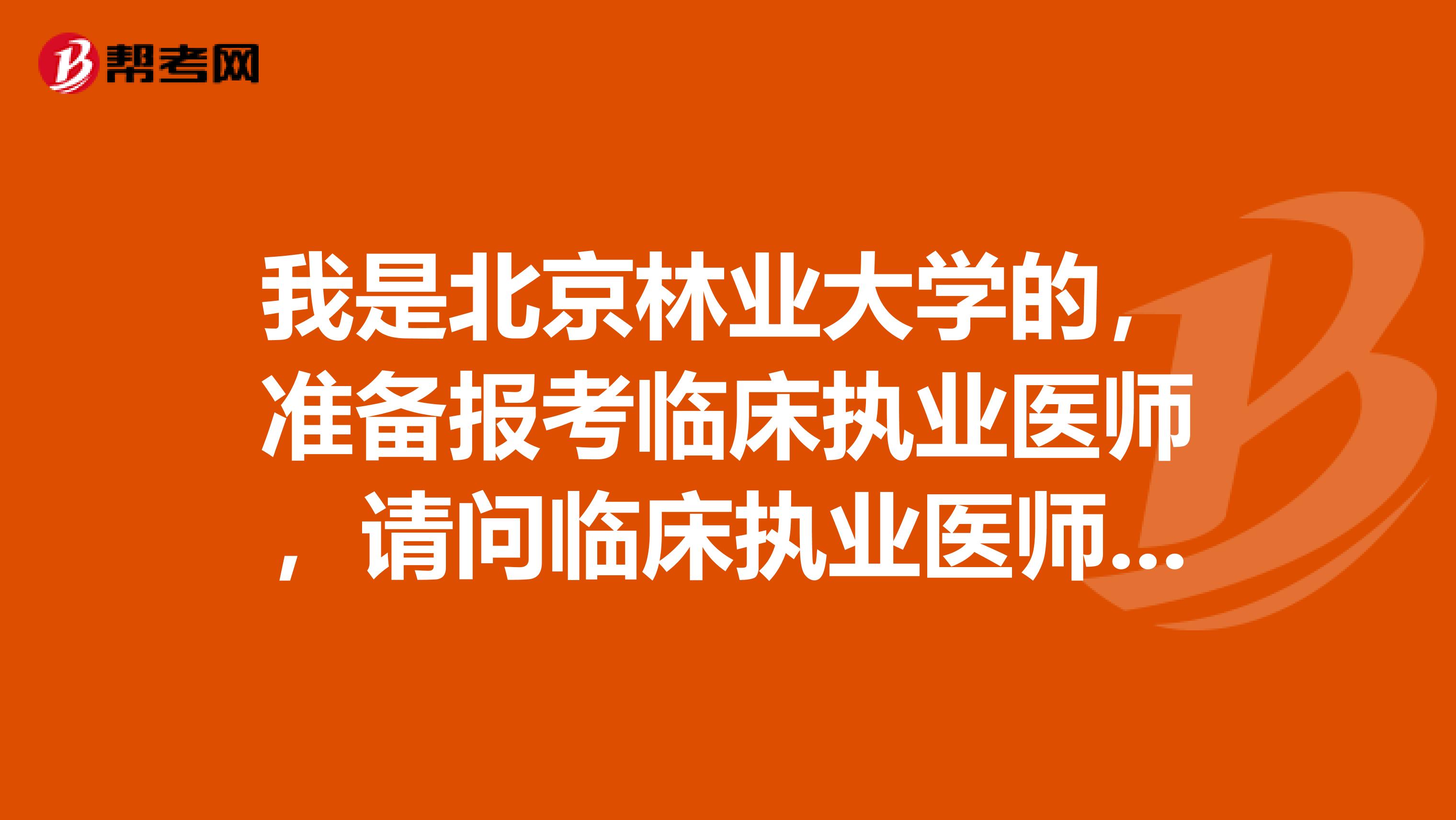 我是北京林业大学的,准备报考临床执业医师,请问临床执业医师考试什么时候呢?
