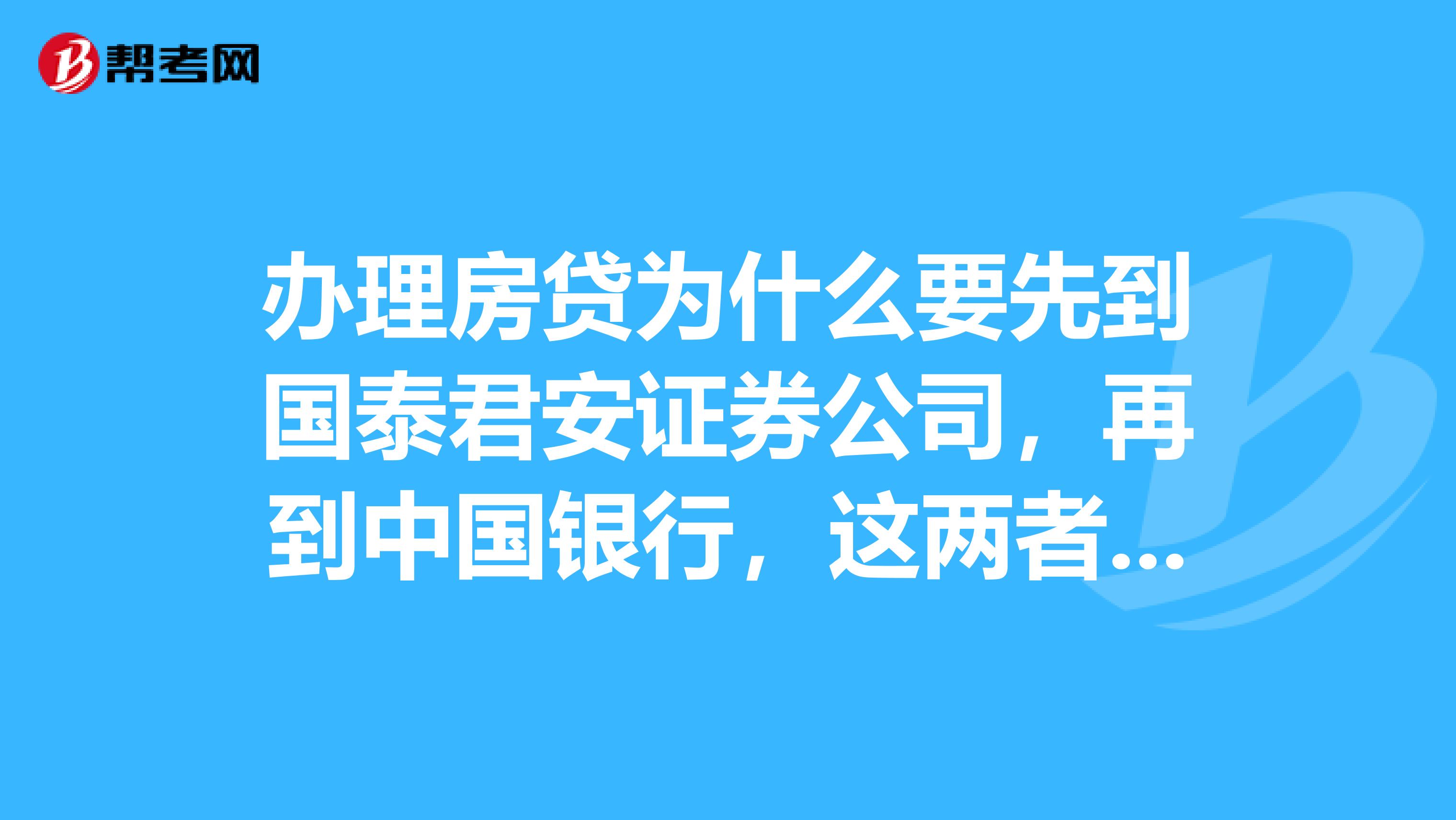 办理房贷为什么要先到国泰君安证券公司，再到中国银行，这两者有什么联系呢？
