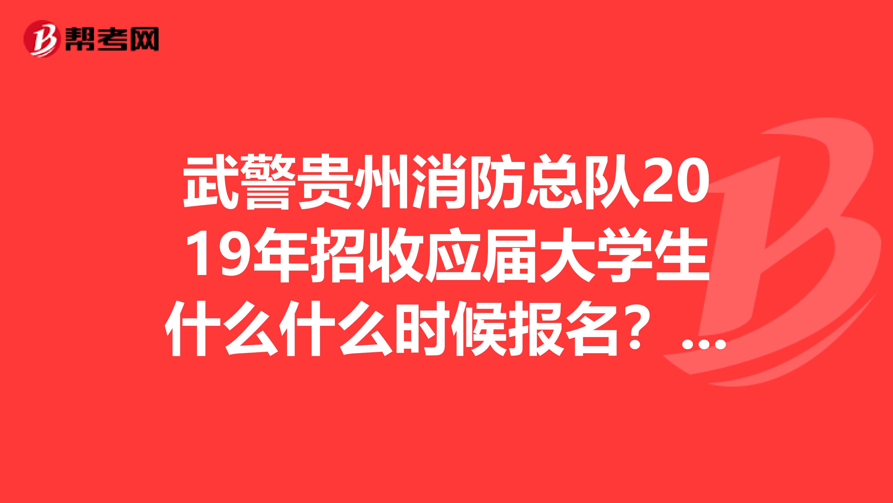 武警贵州消防总队2019年招收应届大学生什么什么时候报名?在哪里报?