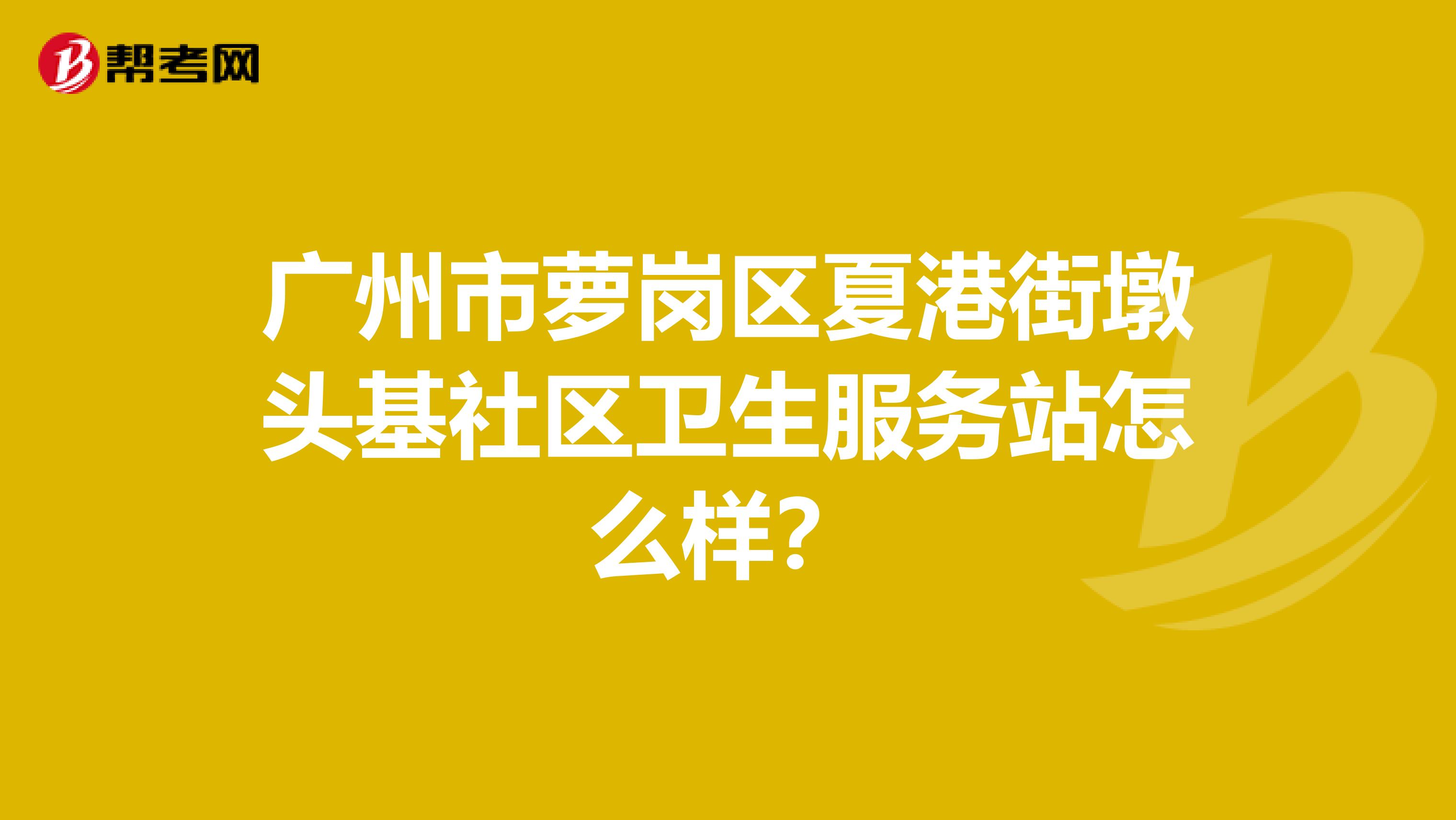 广州市萝岗区夏港街墩头基社区卫生服务站怎么样？