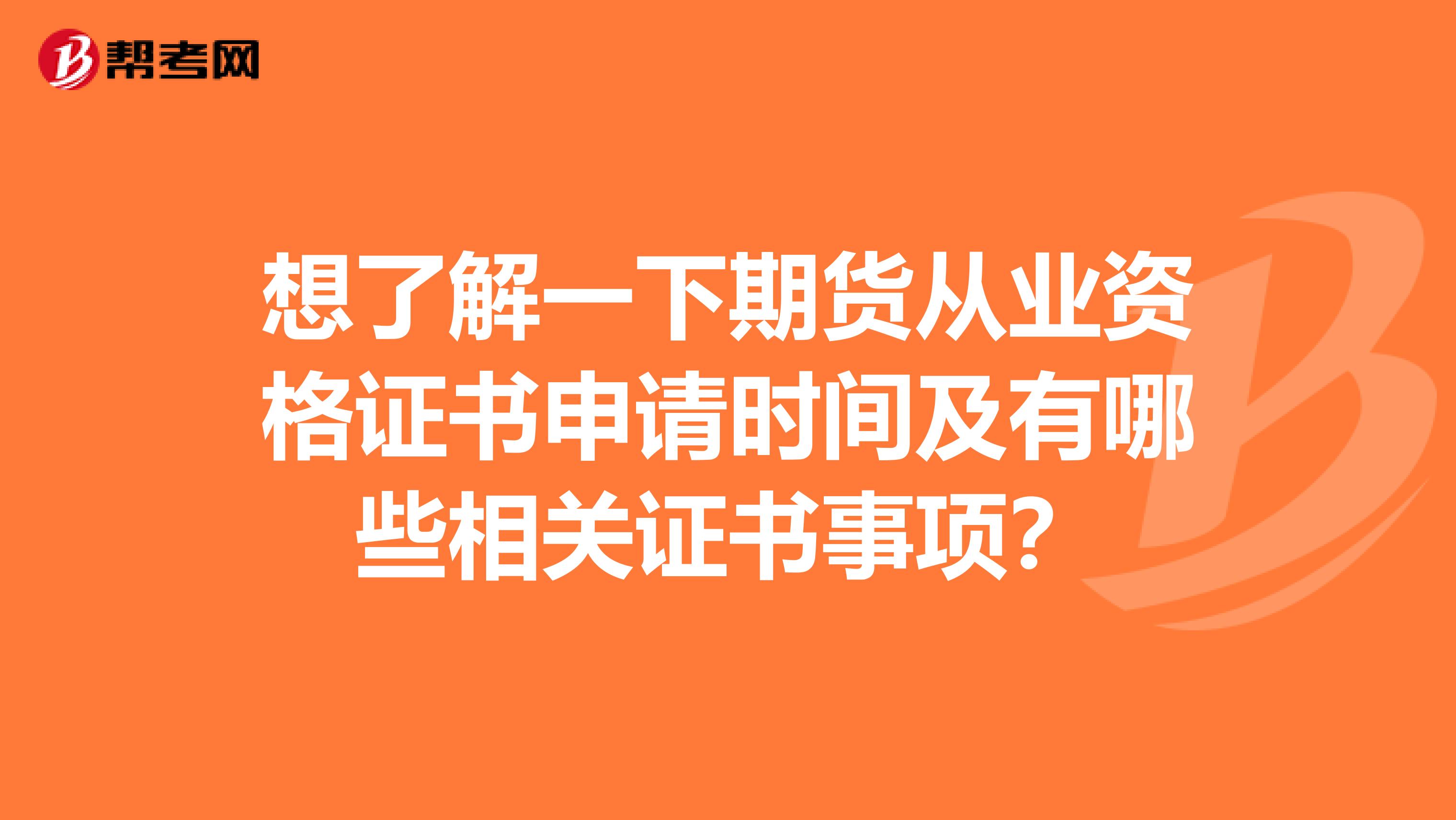 想了解一下期货从业资格证书申请时间及有哪些相关证书事项？