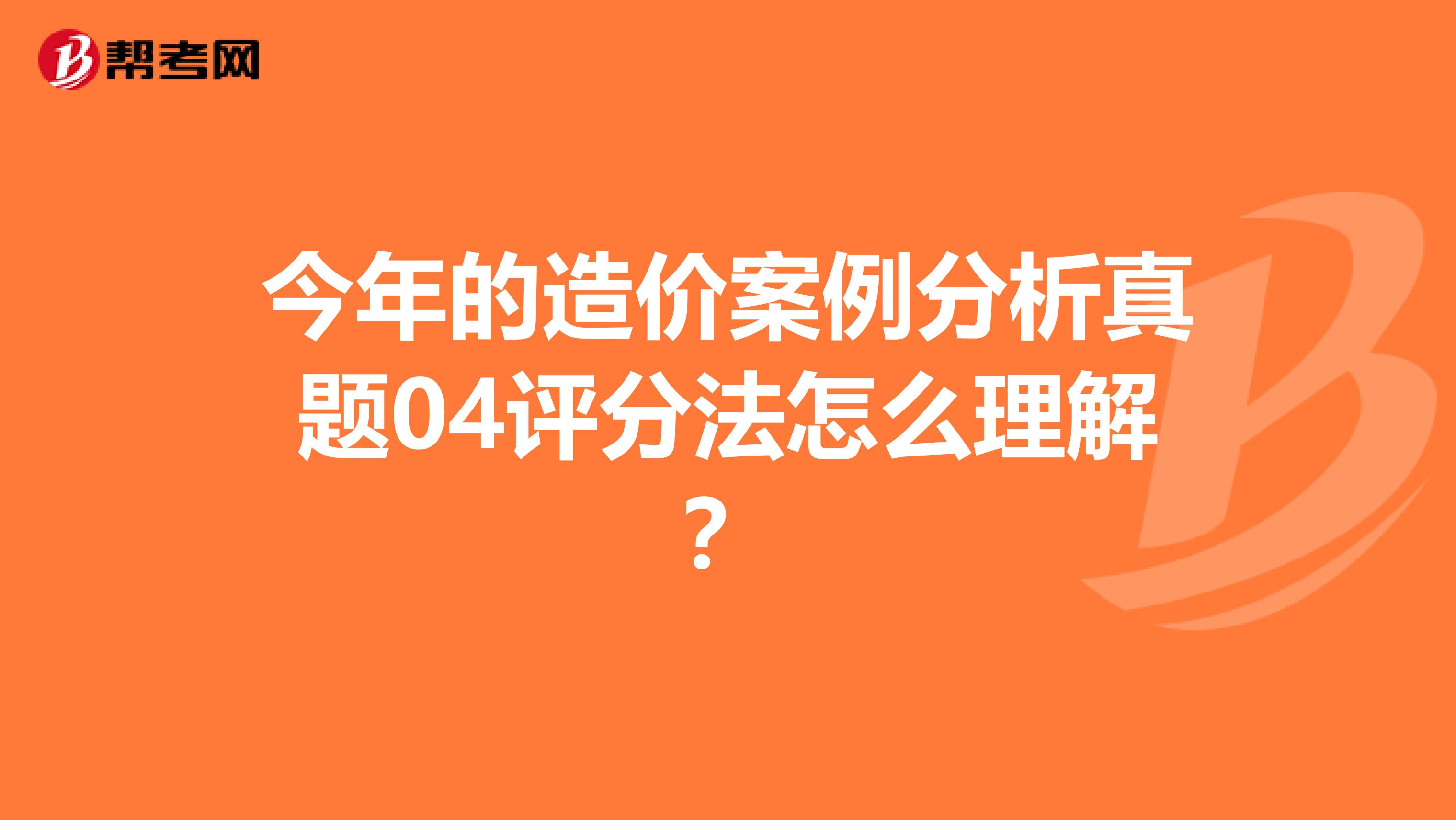 今年的造价案例分析真题04评分法怎么理解？