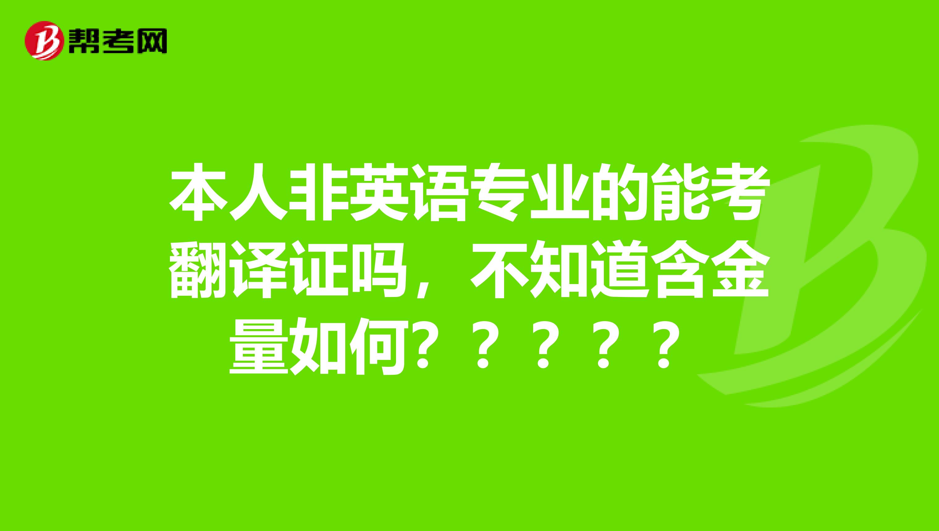 本人非英语专业的能考翻译证吗，不知道含金量如何？？？？？