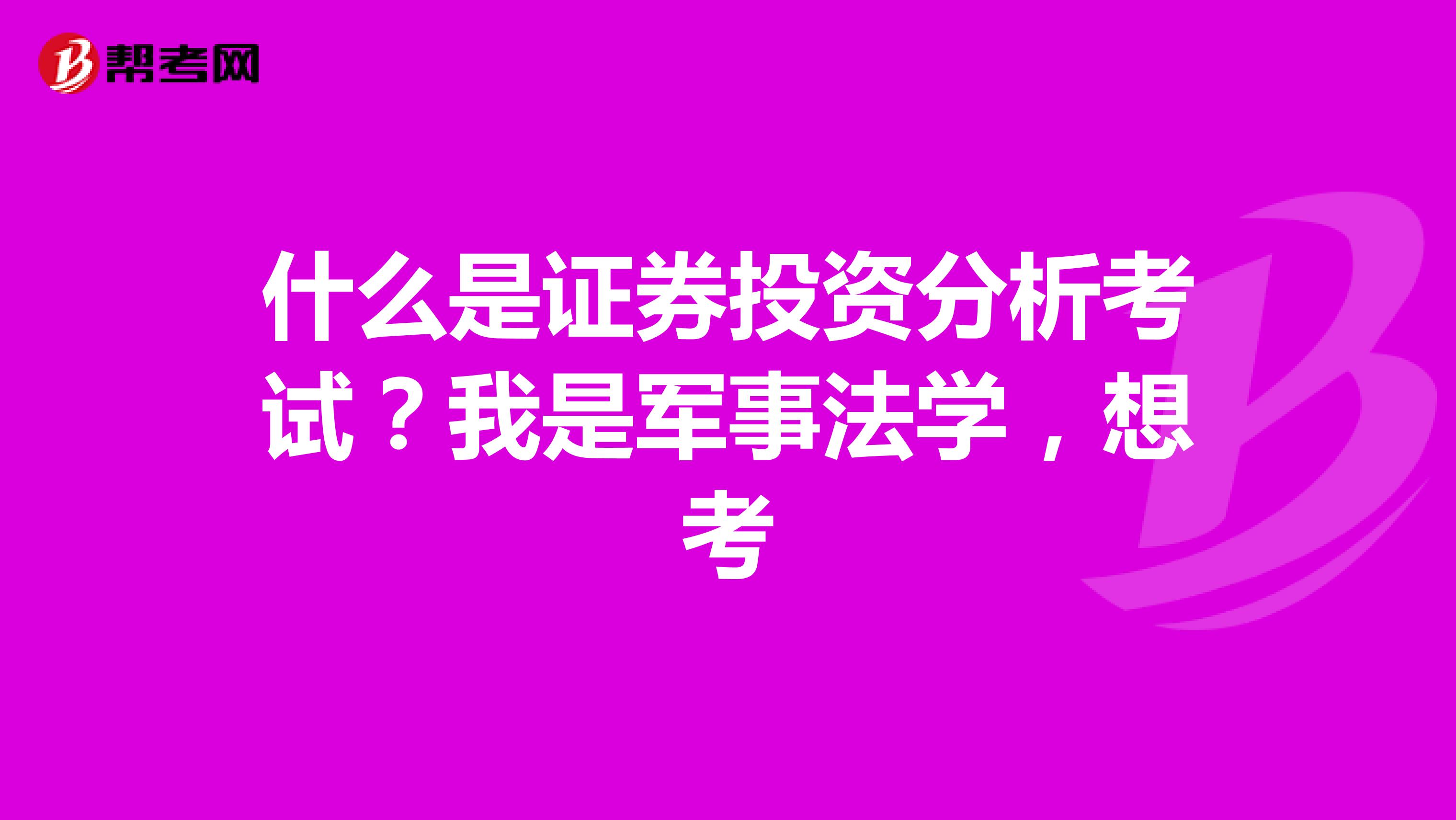 什么是证券投资分析考试？我是军事法学，想考
