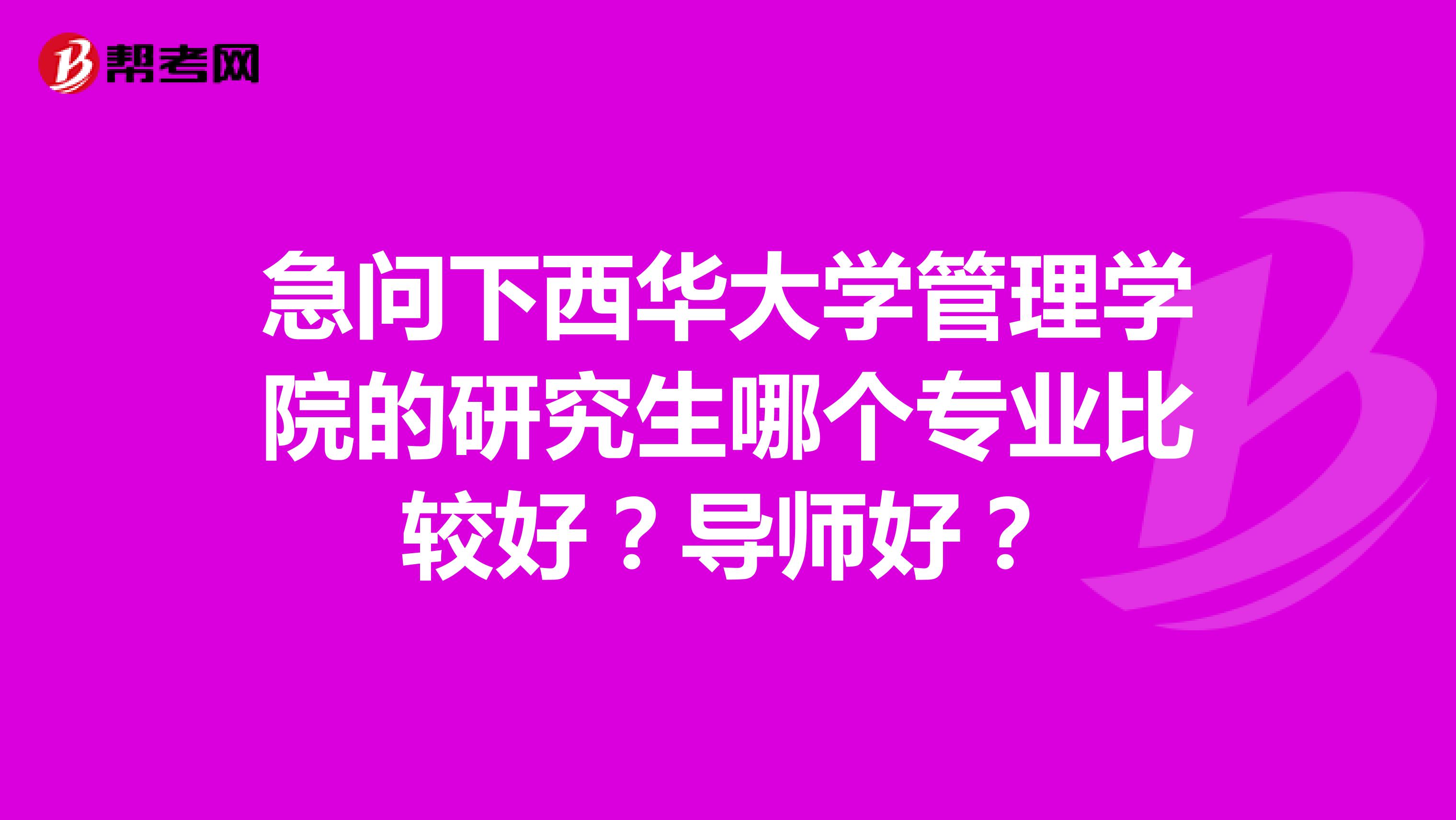 急问下西华大学管理学院的研究生哪个专业比较好？导师好？