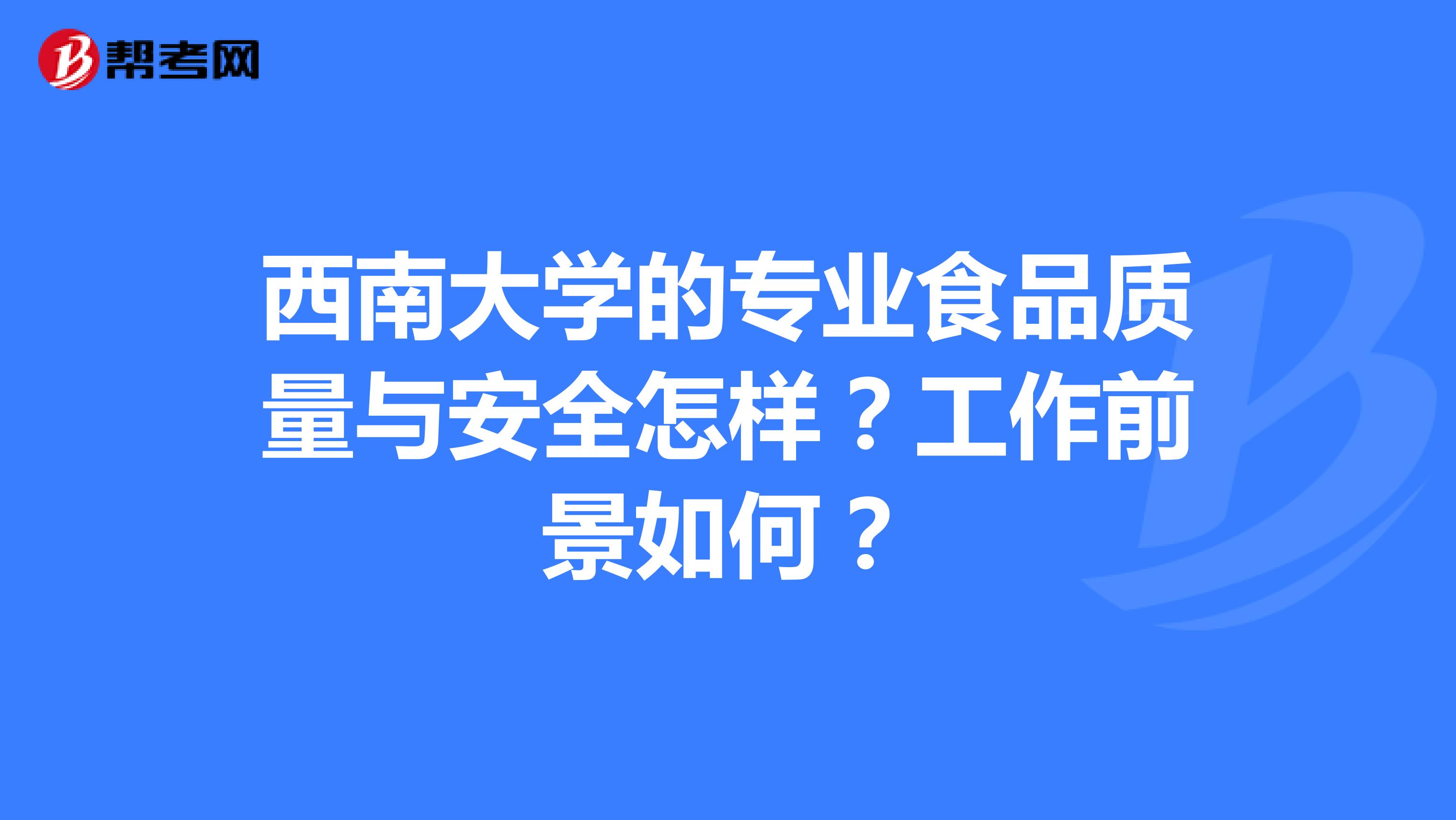 西南大学的专业食品质量与安全怎样？工作前景如何？
