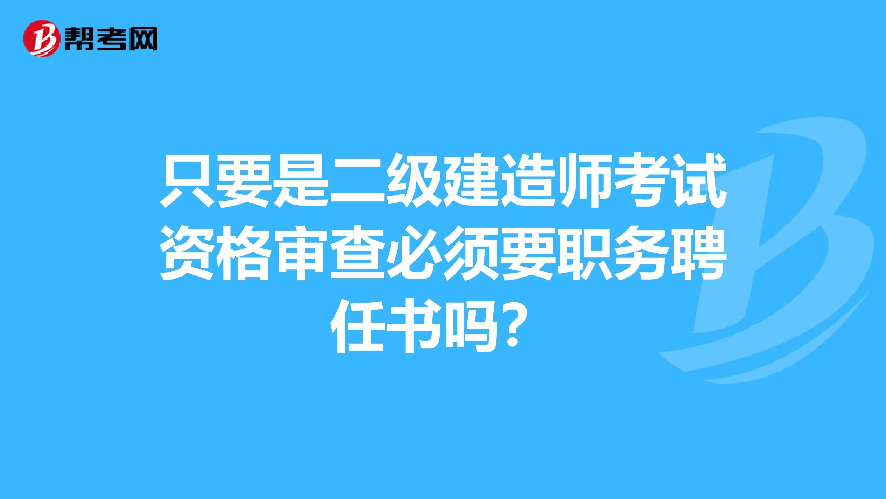 只要是二级建造师考试资格审查必须要职务聘任书吗?