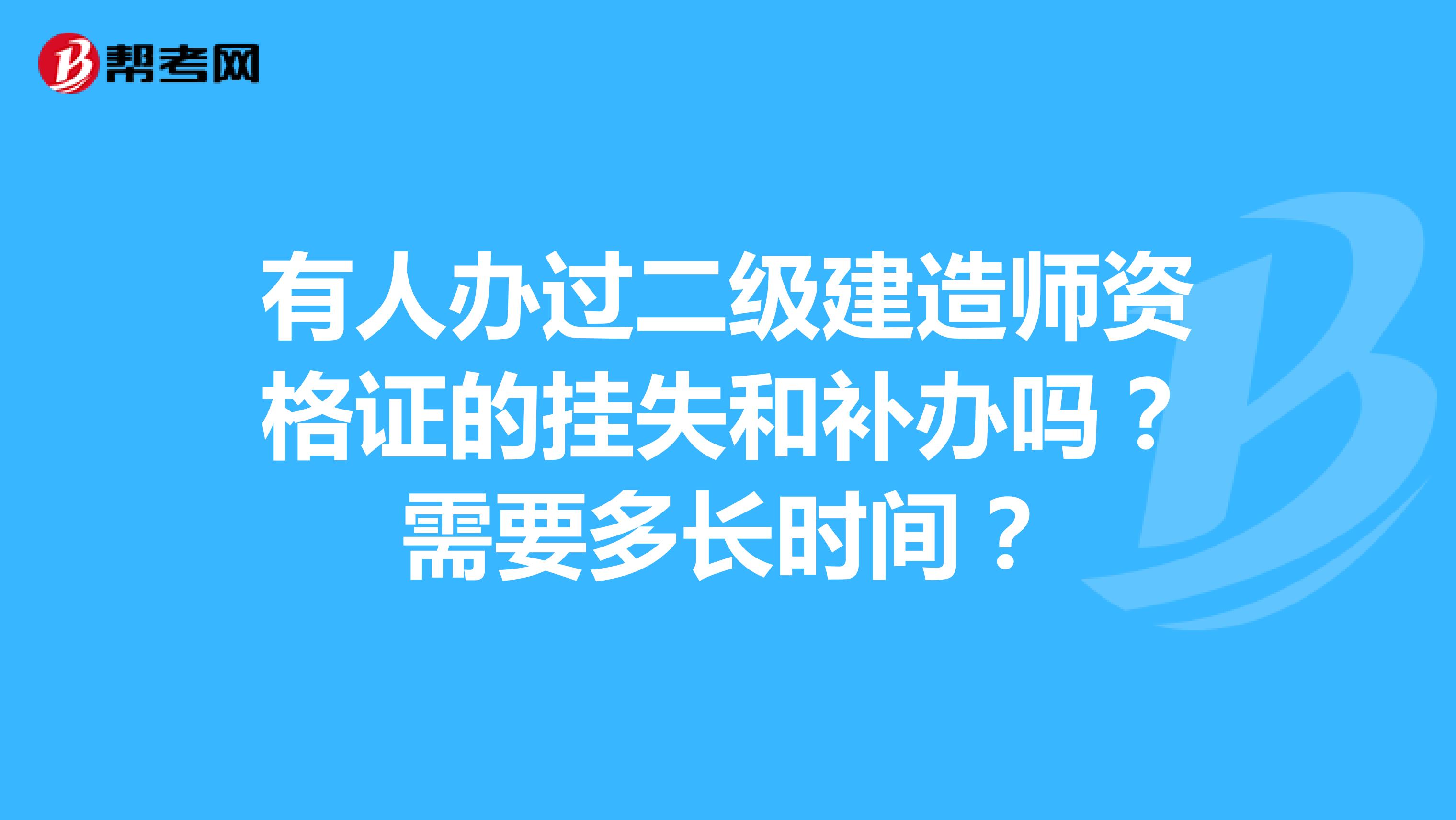 有人办过二级建造师资格证的挂失和补办吗？需要多长时间？