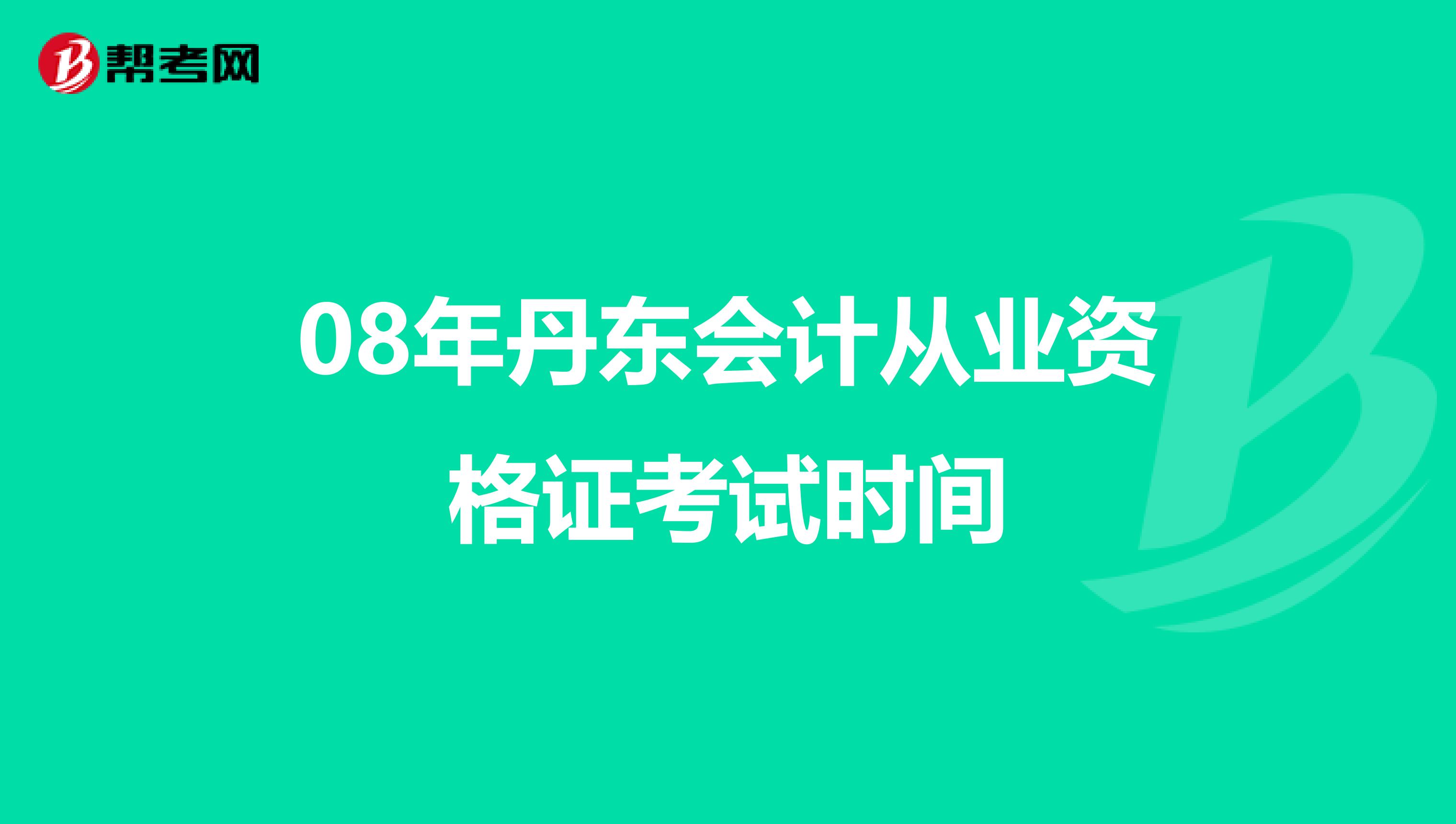 08年丹东会计从业资格证考试时间