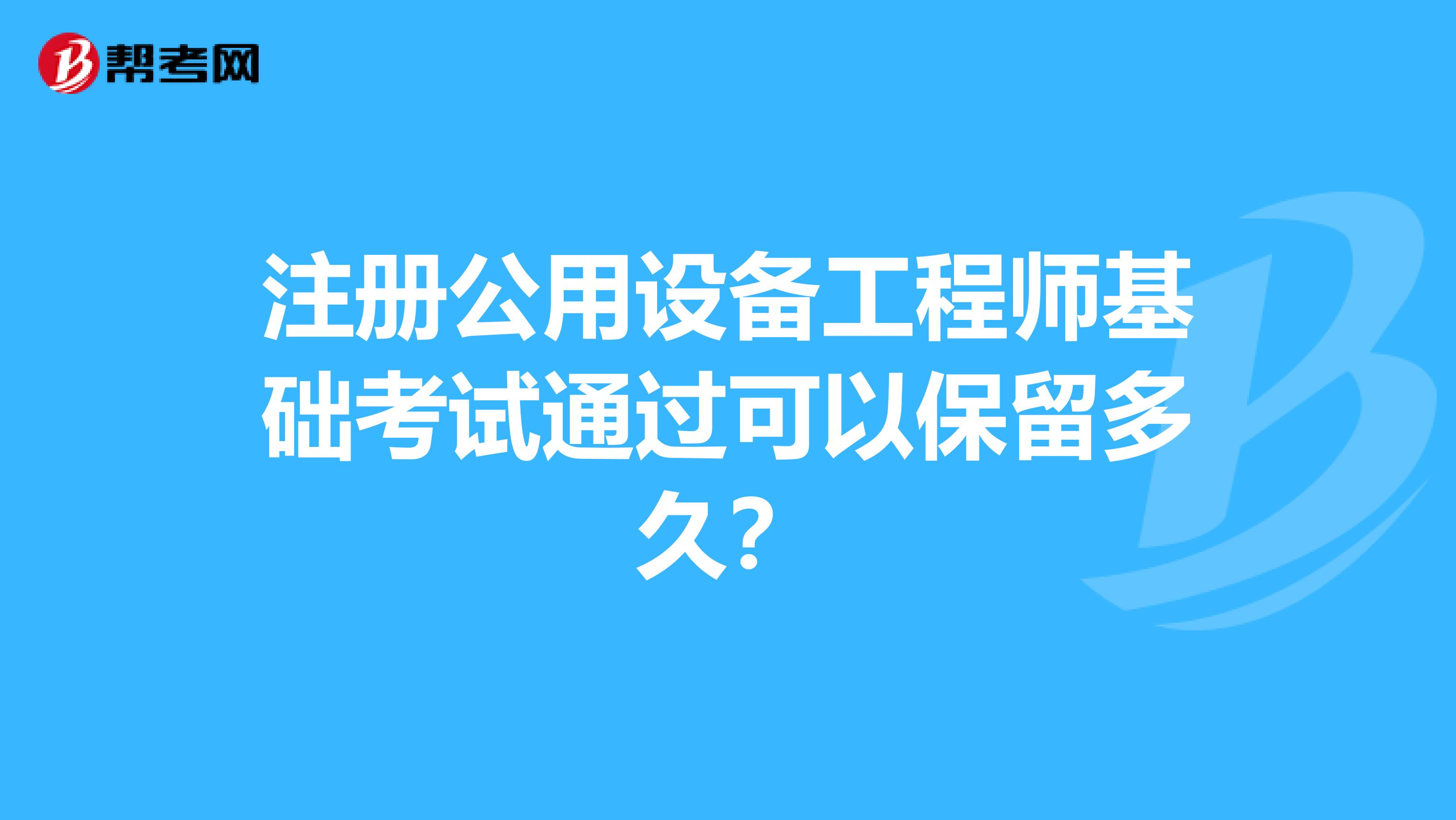 注册公用设备工程师基础考试通过可以保留多久？