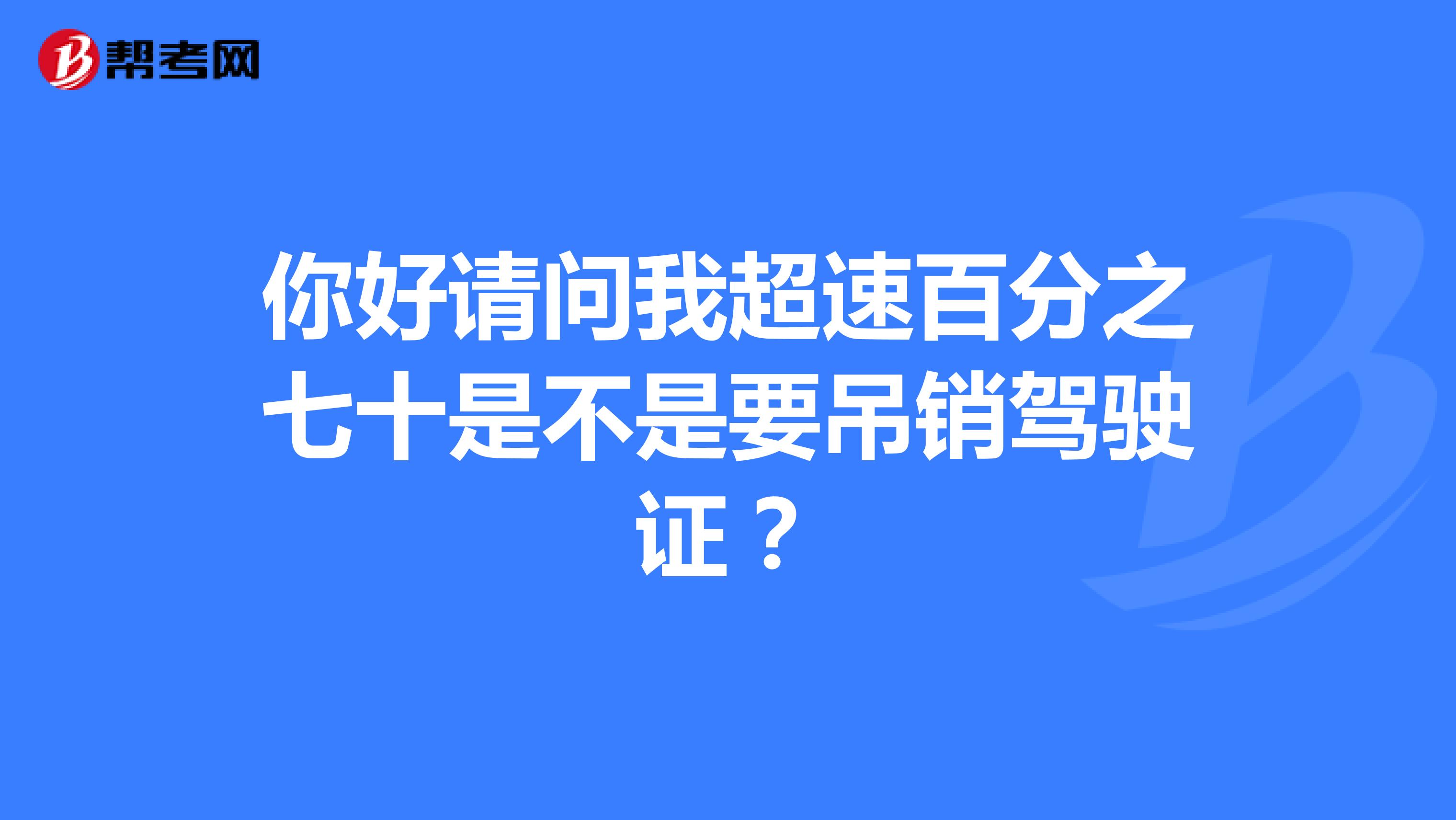 你好请问我超速百分之七十是不是要吊销驾驶证？