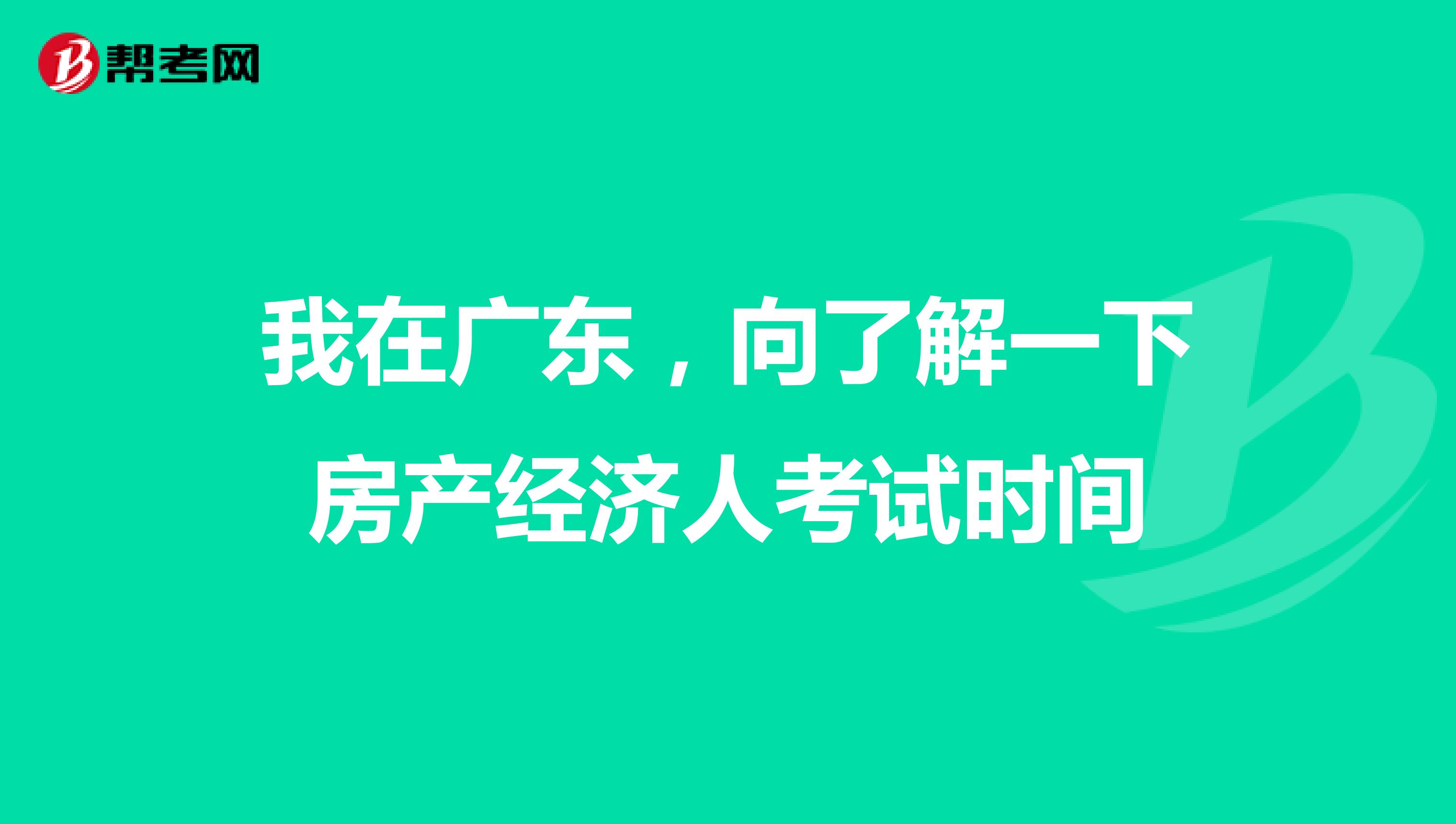 我在广东，向了解一下房产经济人考试时间