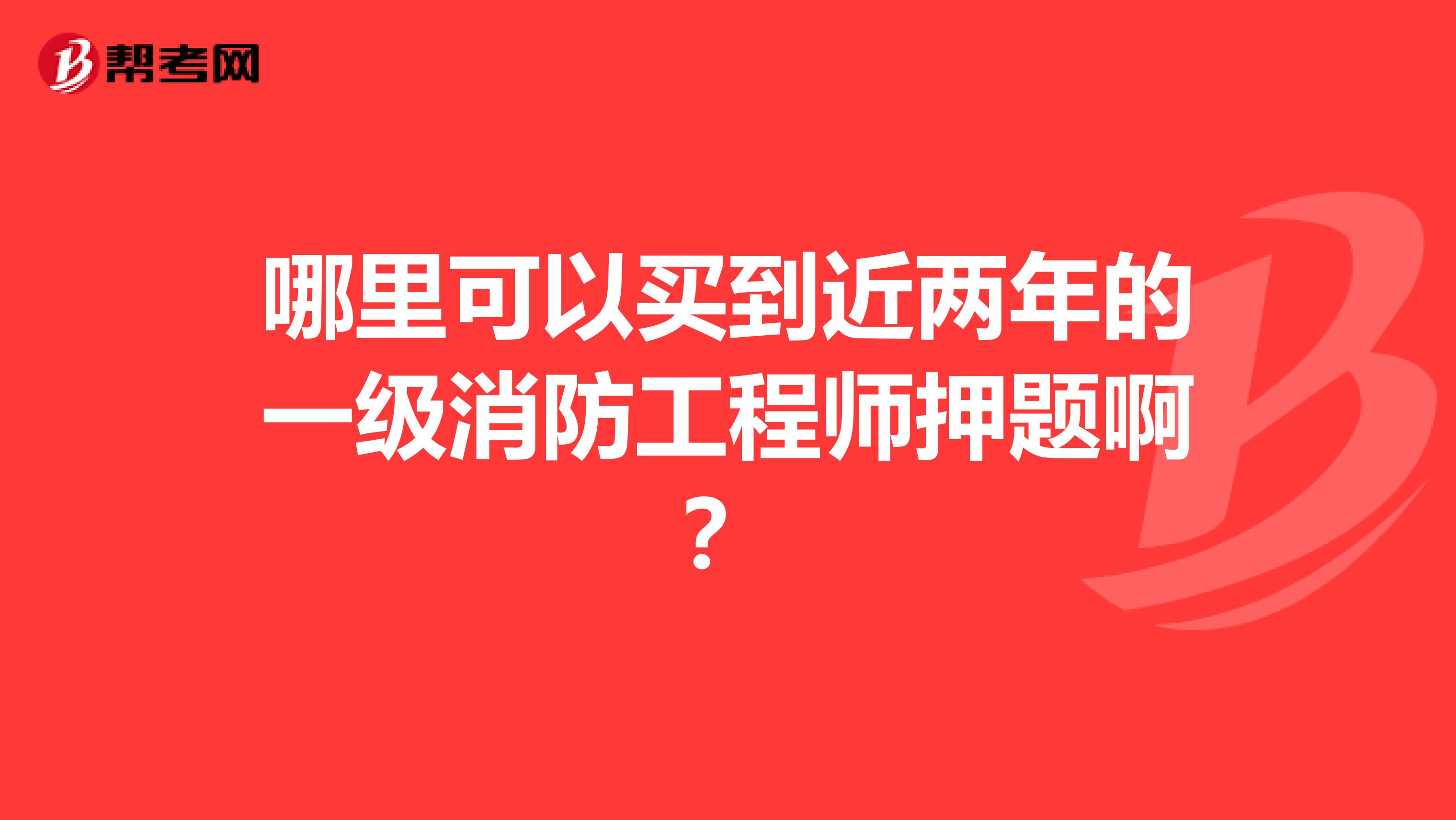 哪里可以买到近两年的一级消防工程师押题啊?