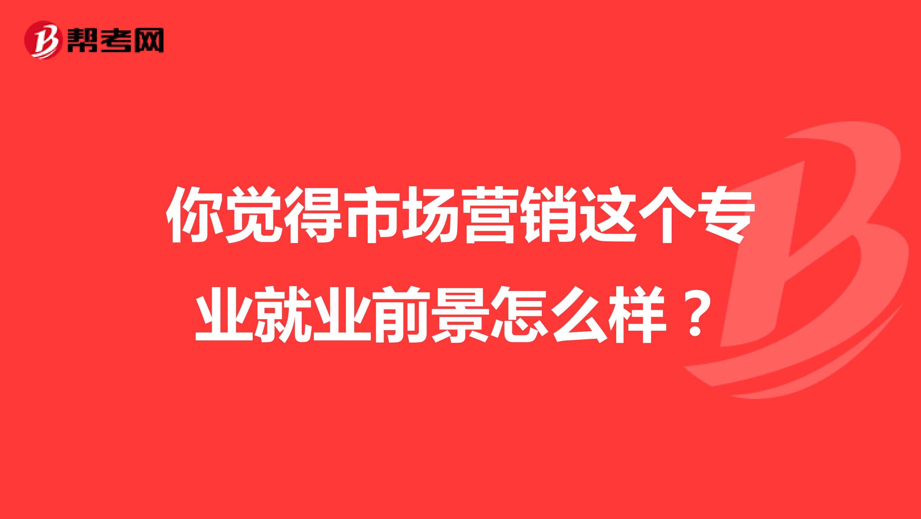 你觉得市场营销这个专业就业前景怎么样？