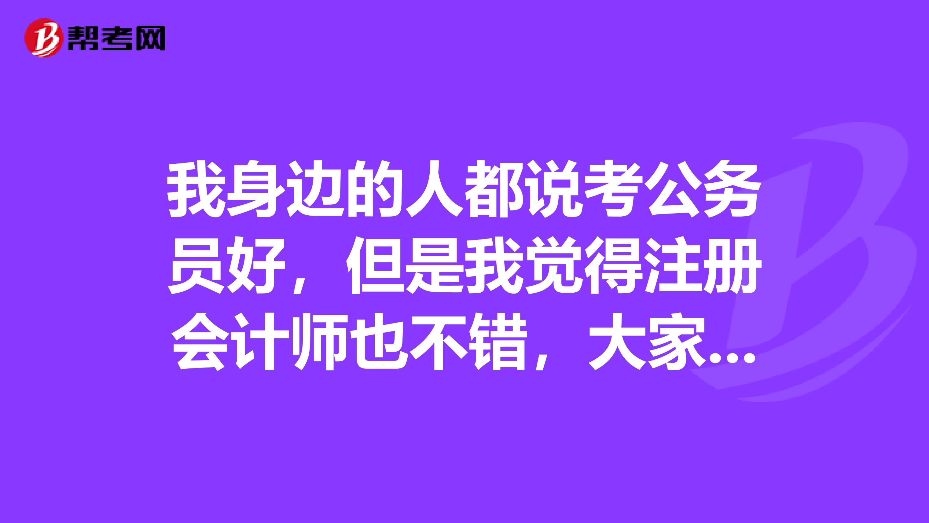 我身边的人都说考公务员好，但是我觉得注册会计师也不错，大家来说说比较一下？