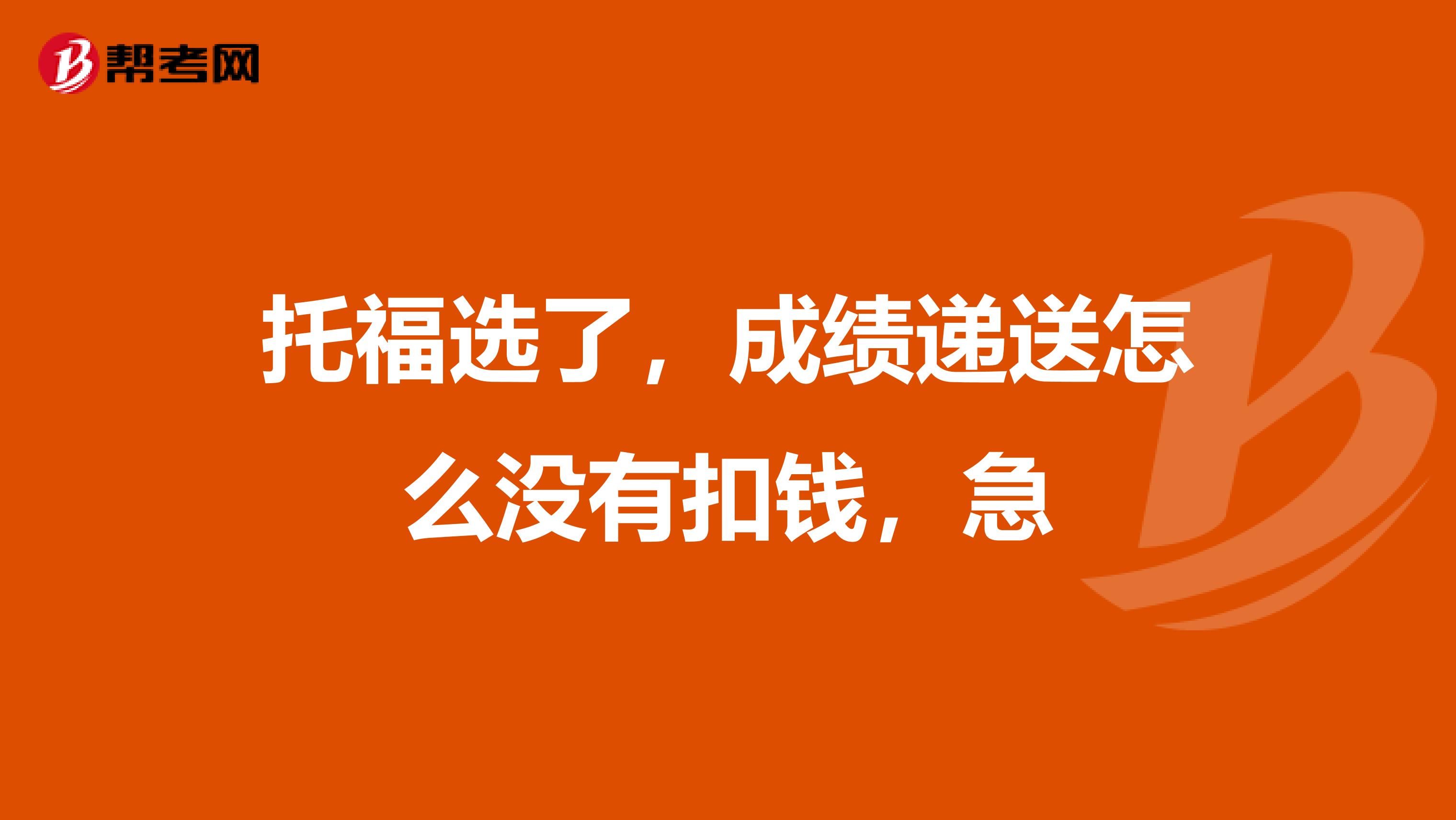 托福选了,成绩递送怎么没有扣钱,急