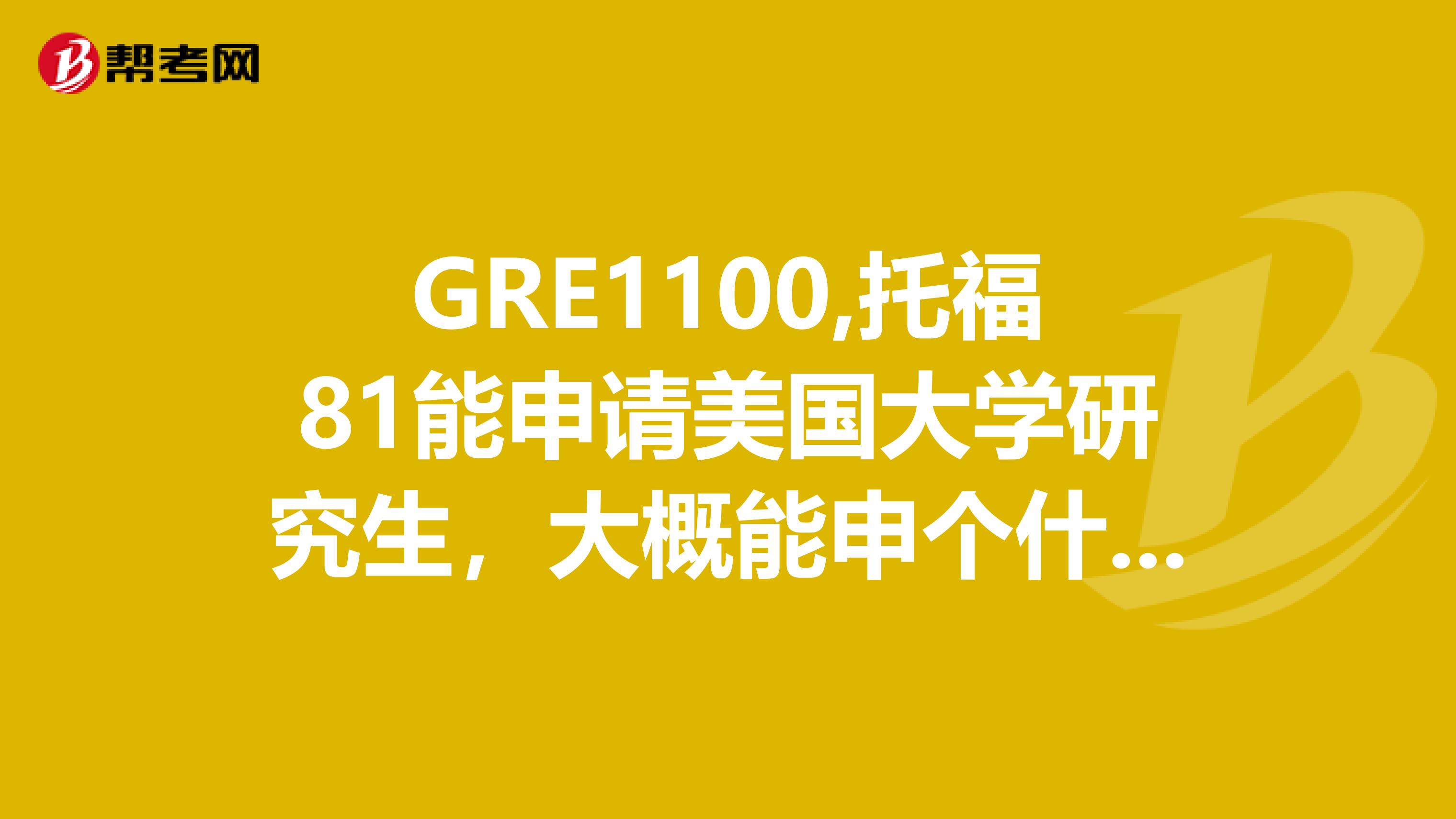 GRE1100,托福81能申请美国大学研究生,大概能申个什么样的学校
