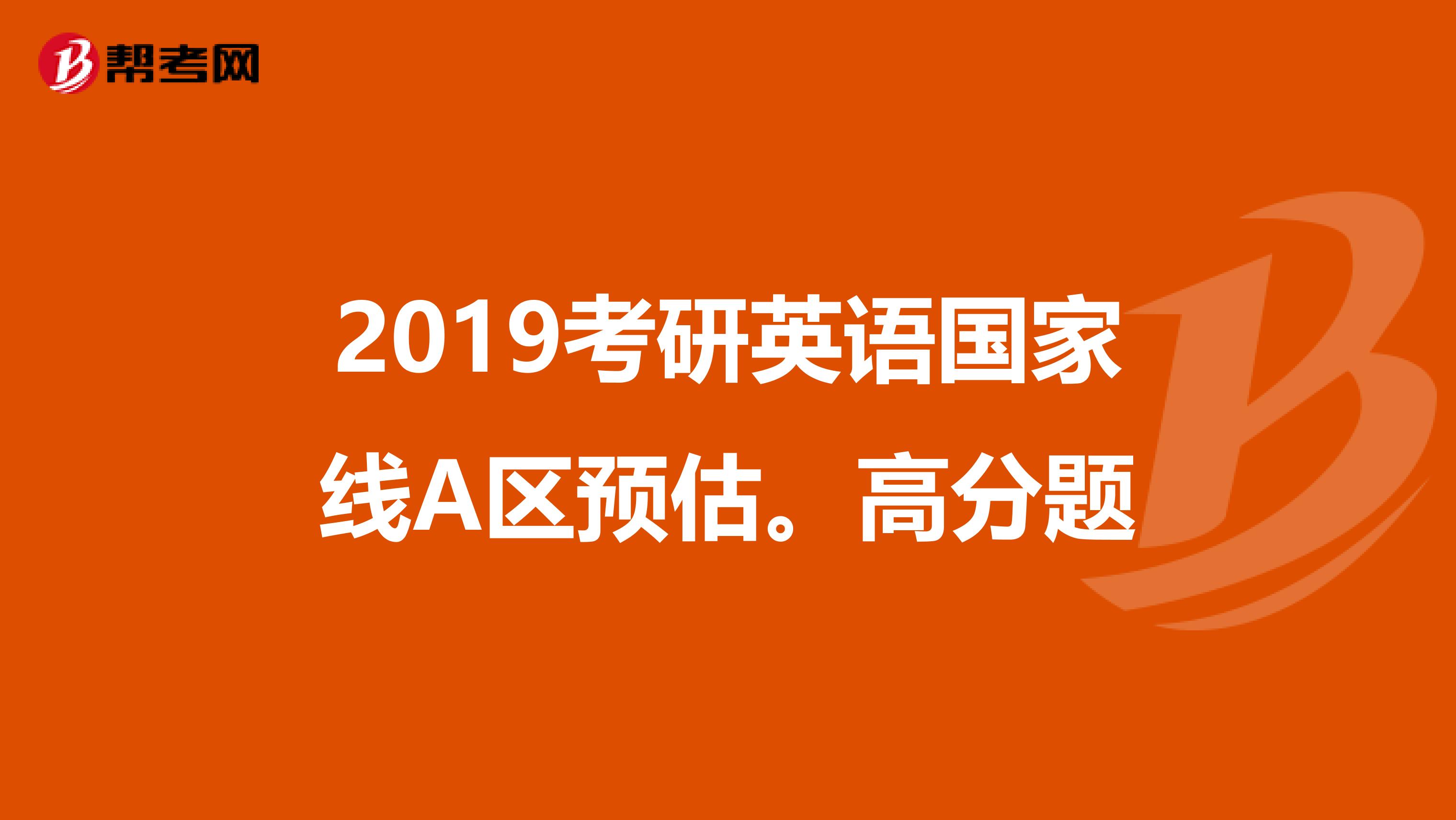 2019考研英语国家线A区预估。高分题
