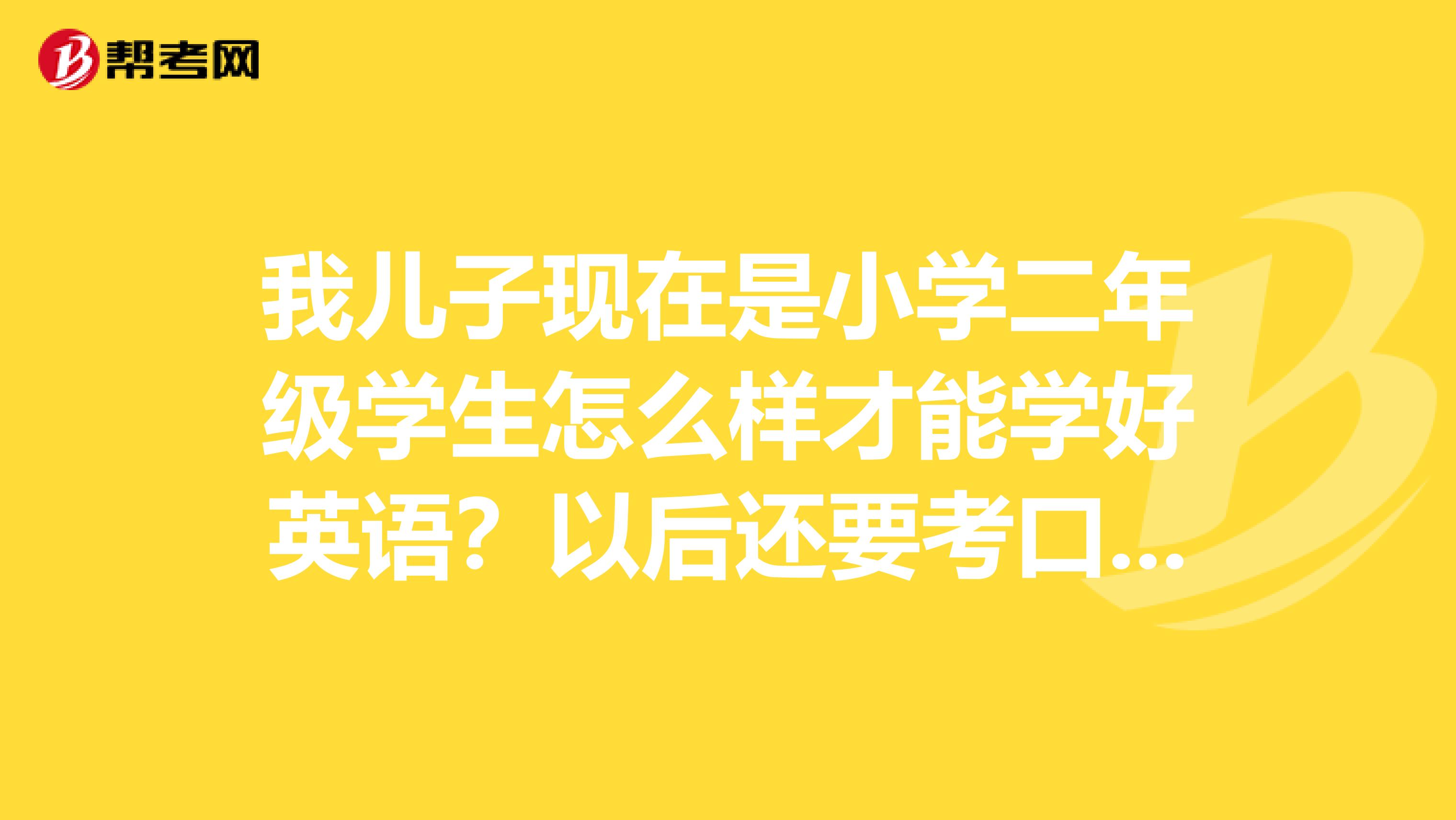 我儿子现在是小学二年级学生怎么样才能学好英语？以后还要考口译笔译的呢