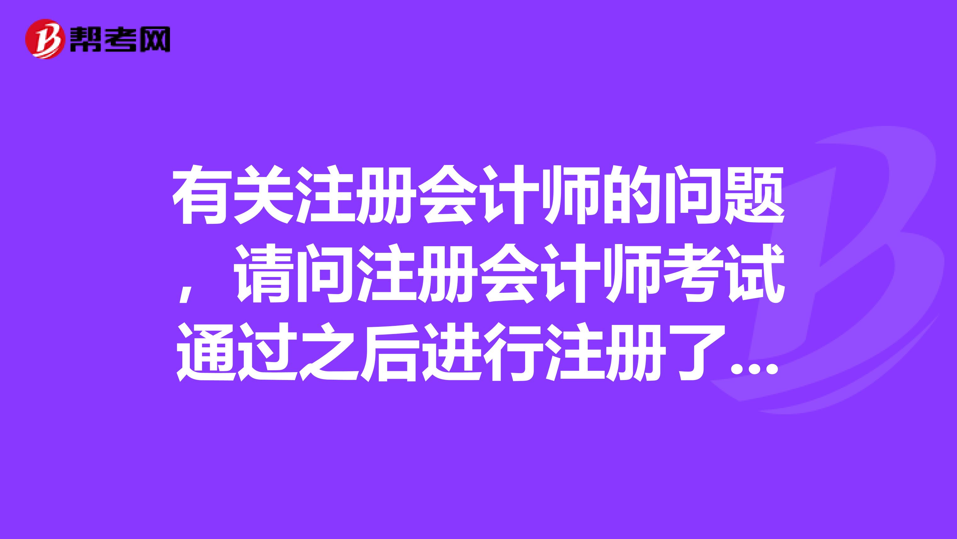 有關(guān)注冊(cè)會(huì)計(jì)師的問題，請(qǐng)問注冊(cè)會(huì)計(jì)師考試通過之后進(jìn)行注冊(cè)了多久才能拿到證書呢？