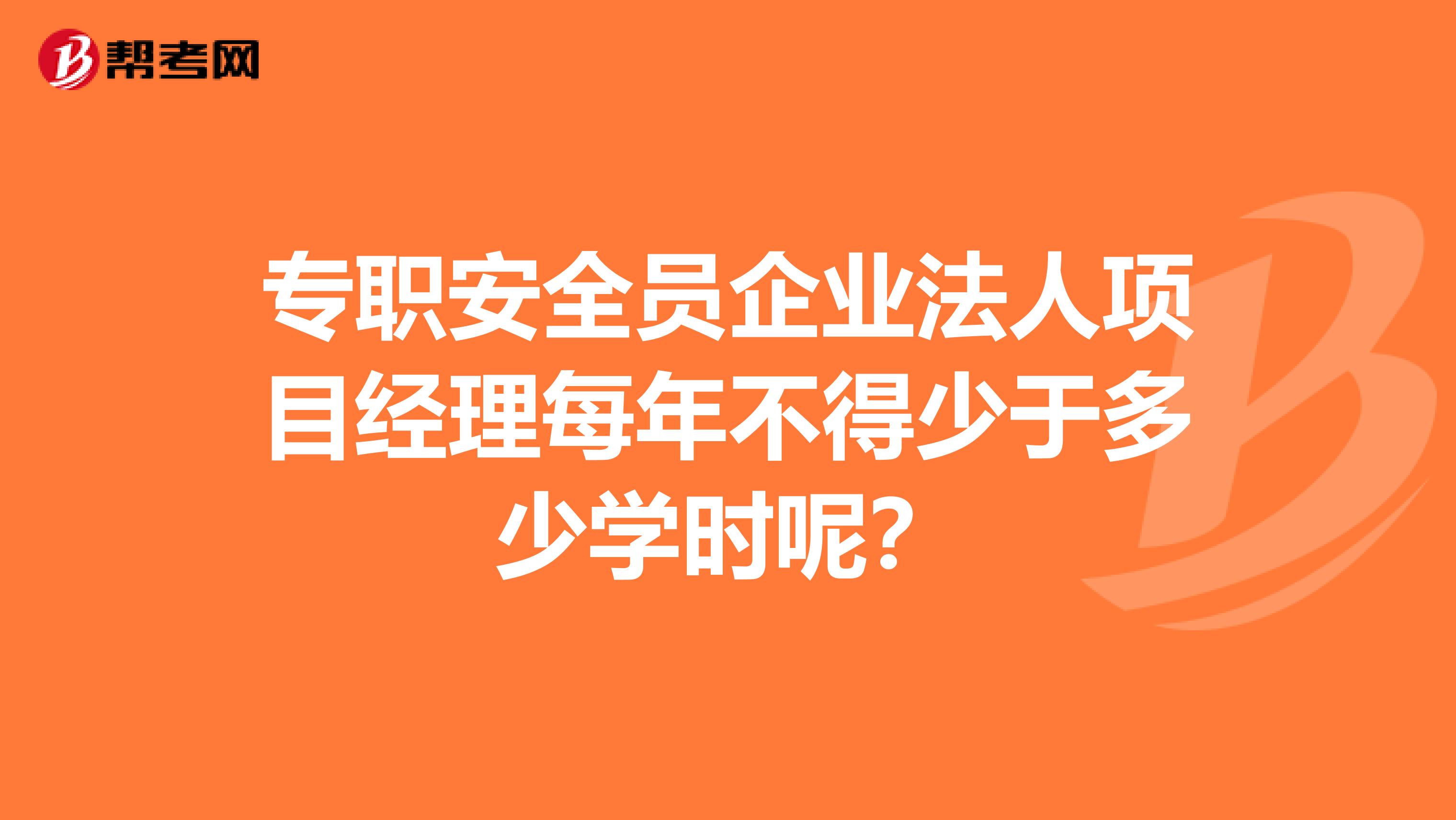 专职安全员企业法人项目经理每年不得少于多少学时呢?