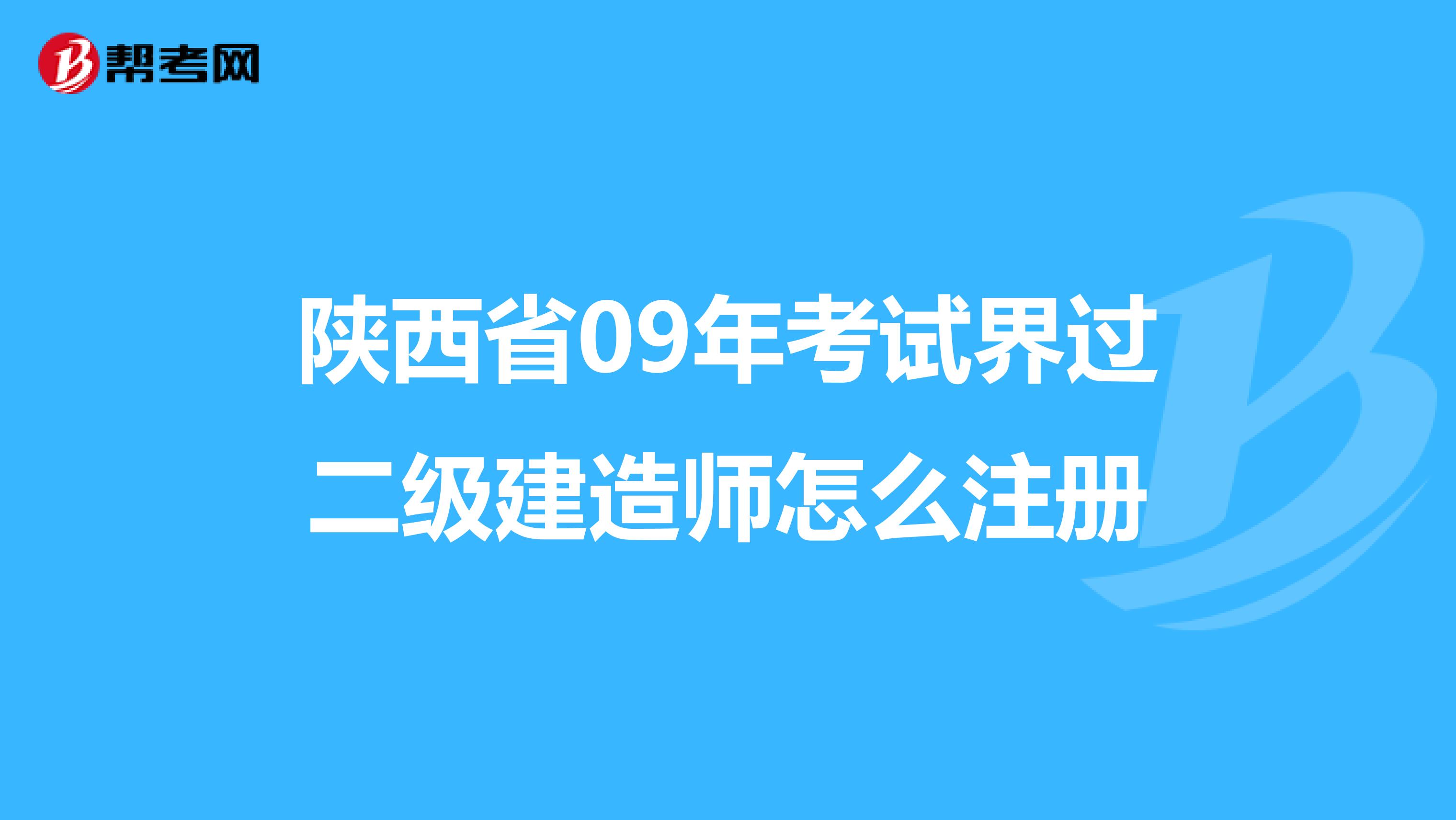 陕西省09年考试界过二级建造师怎么注册